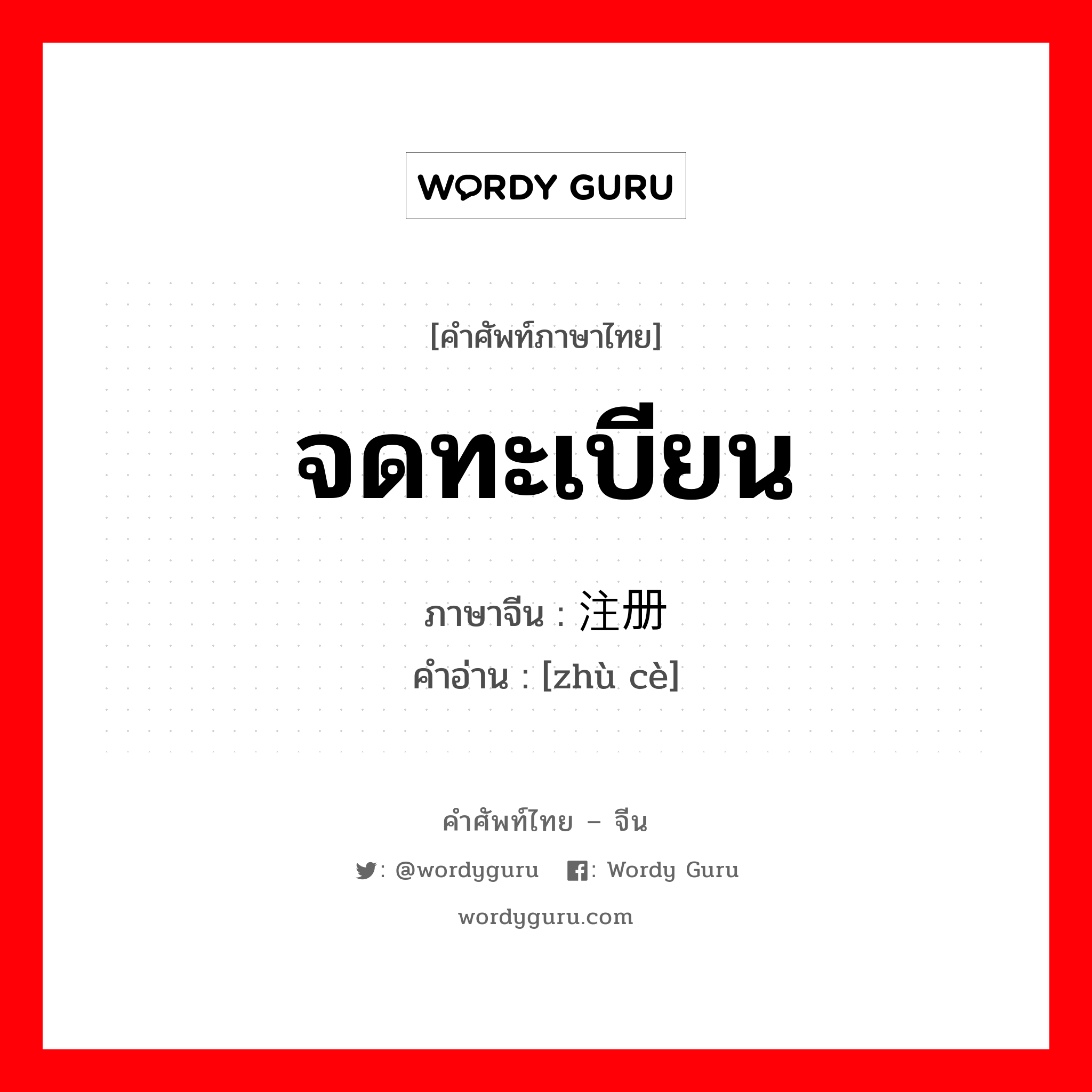 จดทะเบียน ภาษาจีนคืออะไร, คำศัพท์ภาษาไทย - จีน จดทะเบียน ภาษาจีน 注册 คำอ่าน [zhù cè]