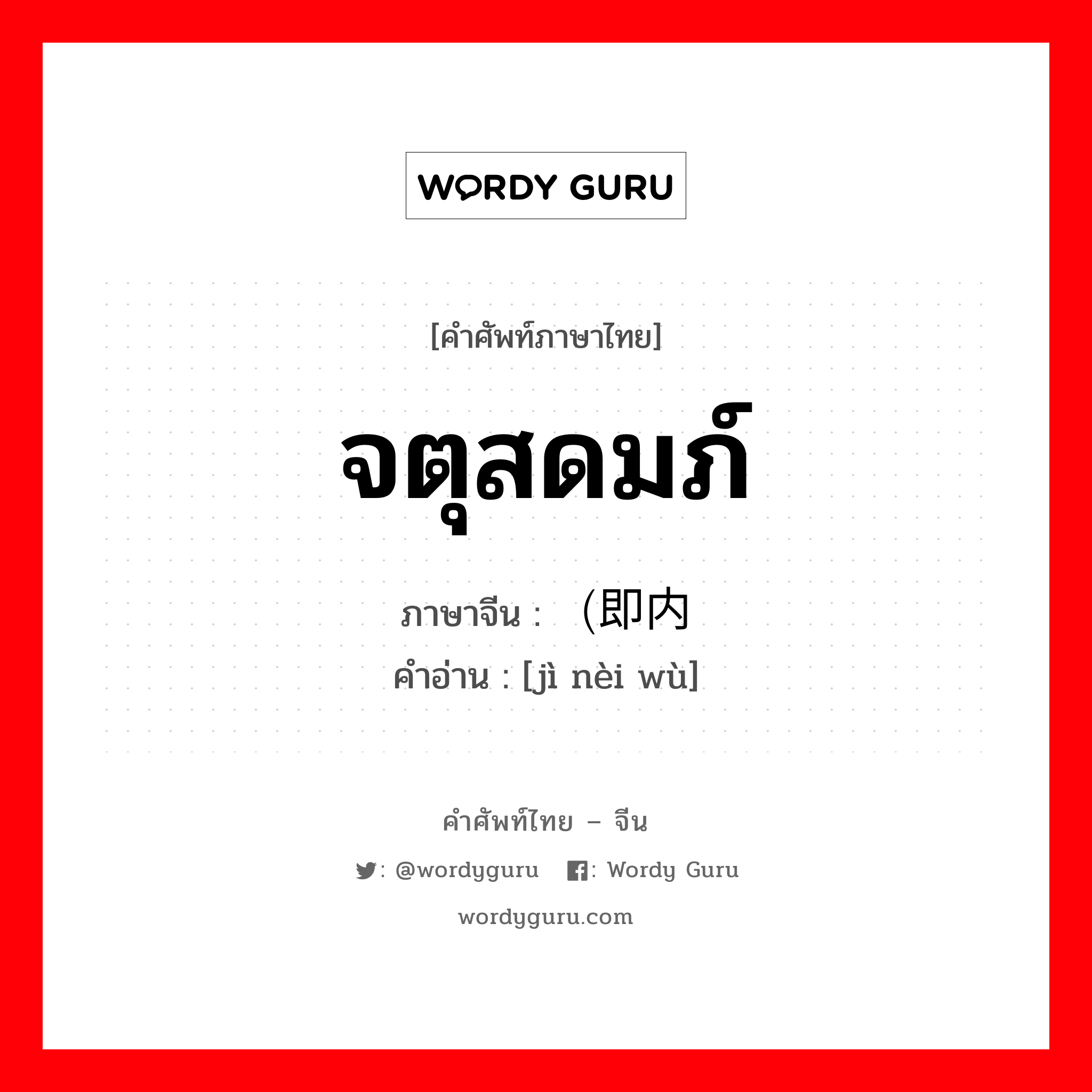 จตุสดมภ์ ภาษาจีนคืออะไร, คำศัพท์ภาษาไทย - จีน จตุสดมภ์ ภาษาจีน （即内务 คำอ่าน [jì nèi wù]