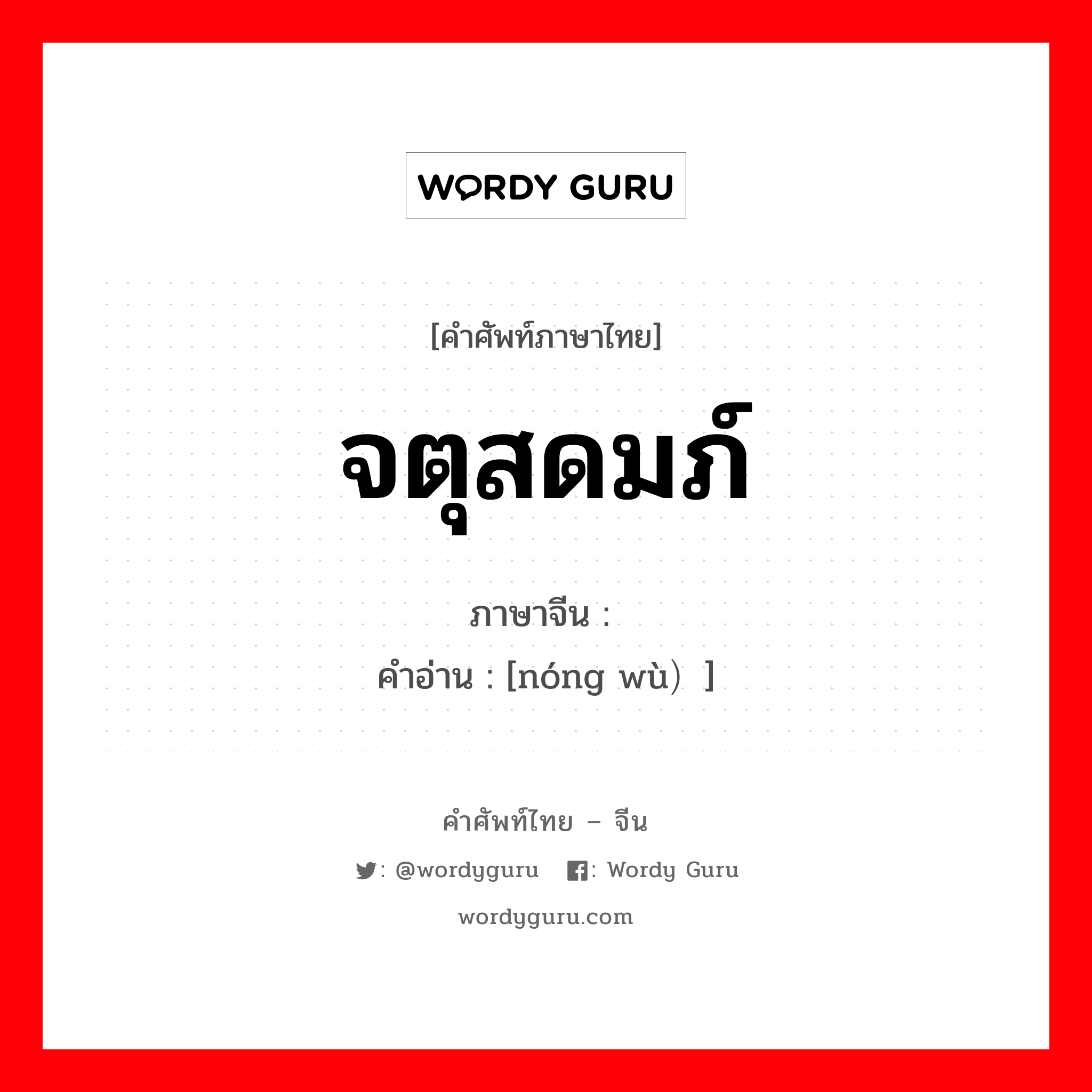 จตุสดมภ์ ภาษาจีนคืออะไร, คำศัพท์ภาษาไทย - จีน จตุสดมภ์ ภาษาจีน 农务 คำอ่าน [nóng wù）]