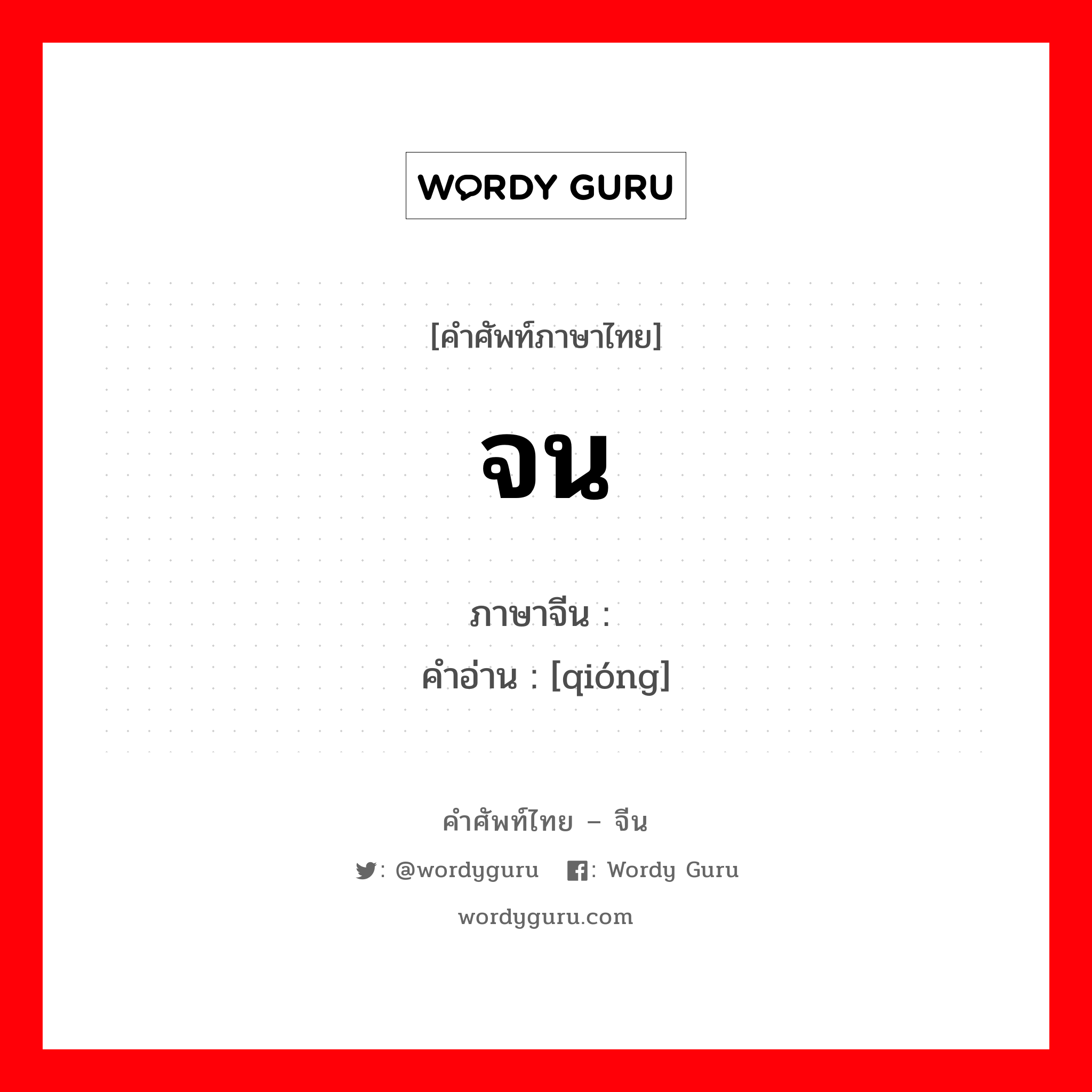 จน ภาษาจีนคืออะไร, คำศัพท์ภาษาไทย - จีน จน ภาษาจีน 穷 คำอ่าน [qióng]