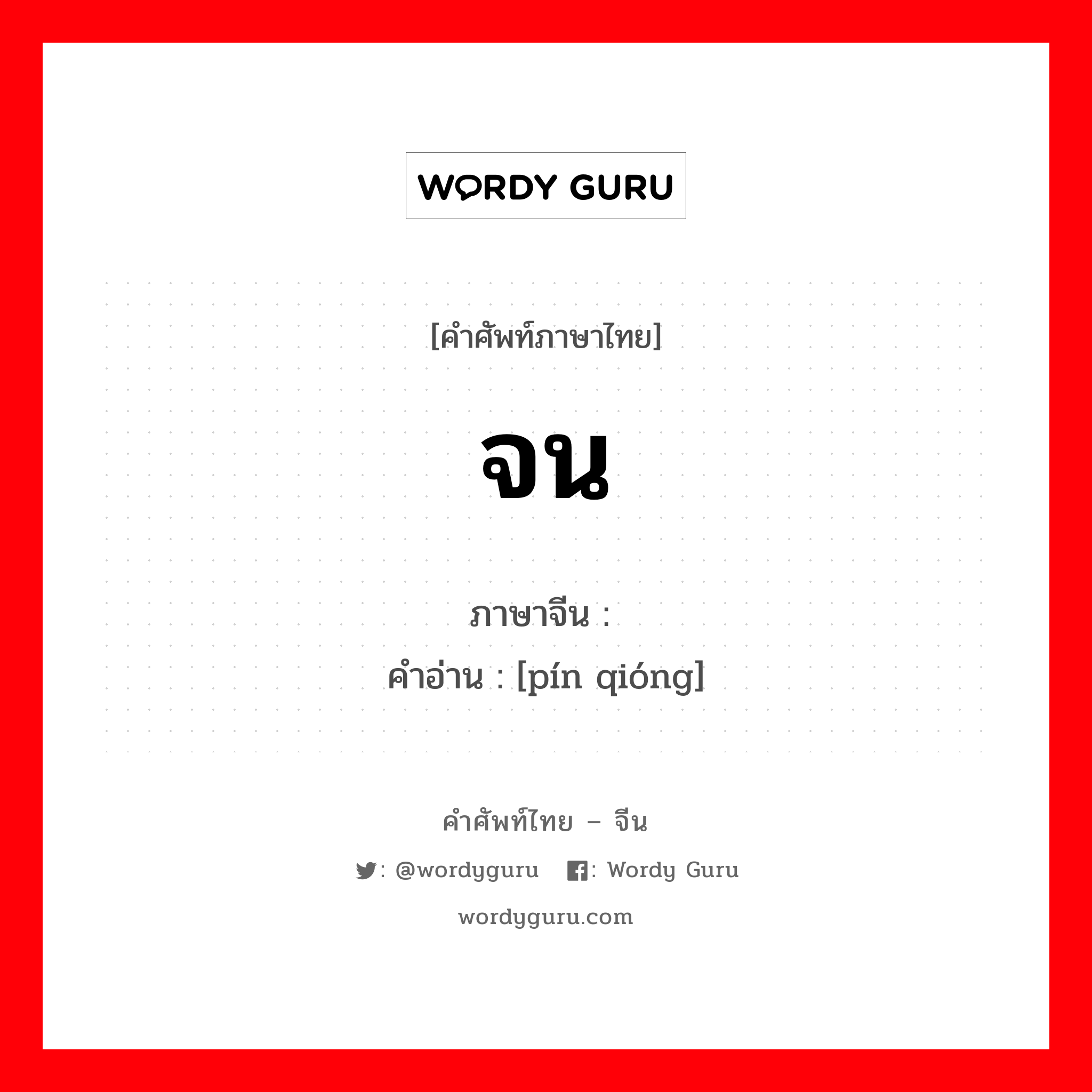 จน ภาษาจีนคืออะไร, คำศัพท์ภาษาไทย - จีน จน ภาษาจีน 贫穷 คำอ่าน [pín qióng]