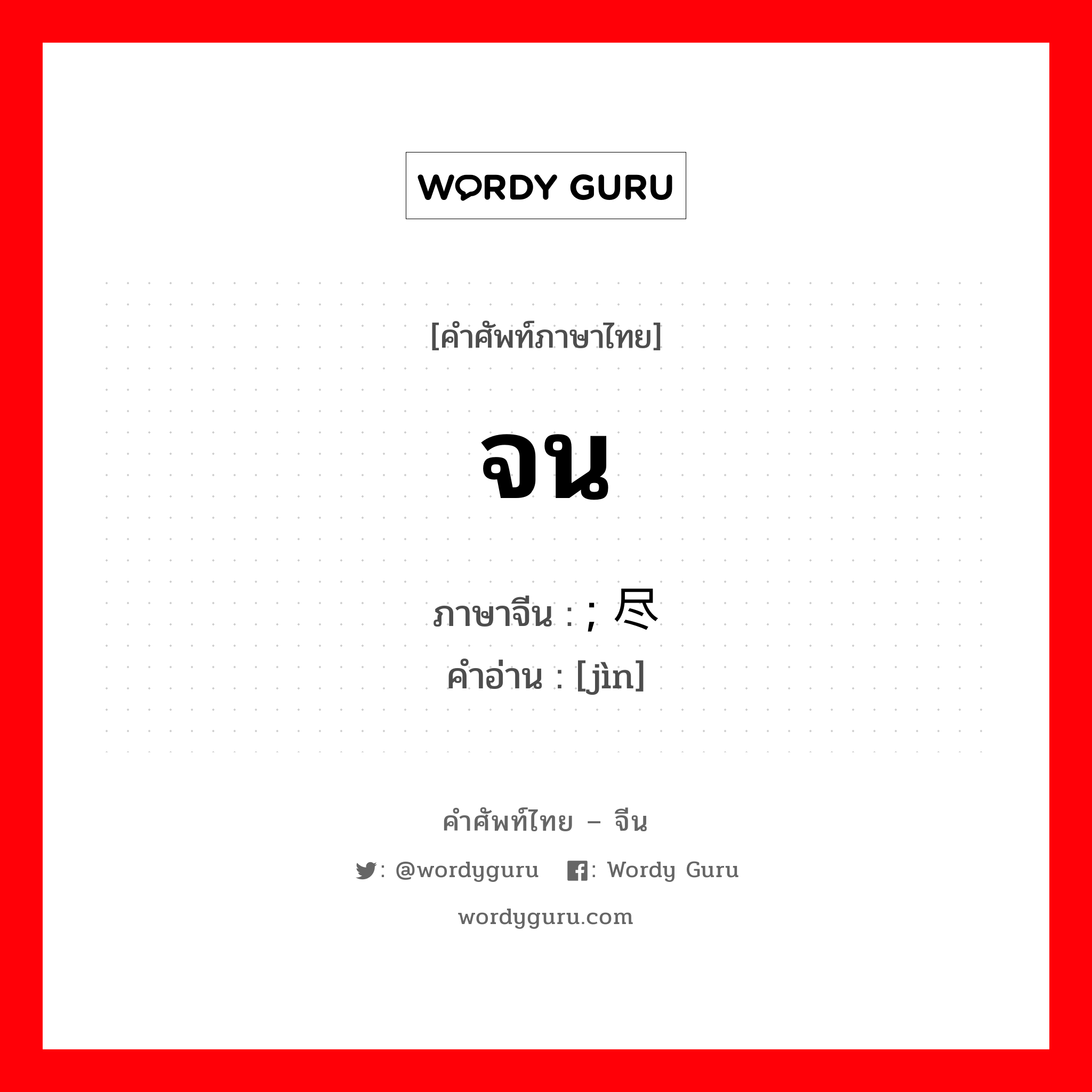 จน ภาษาจีนคืออะไร, คำศัพท์ภาษาไทย - จีน จน ภาษาจีน ; 尽 คำอ่าน [jìn]