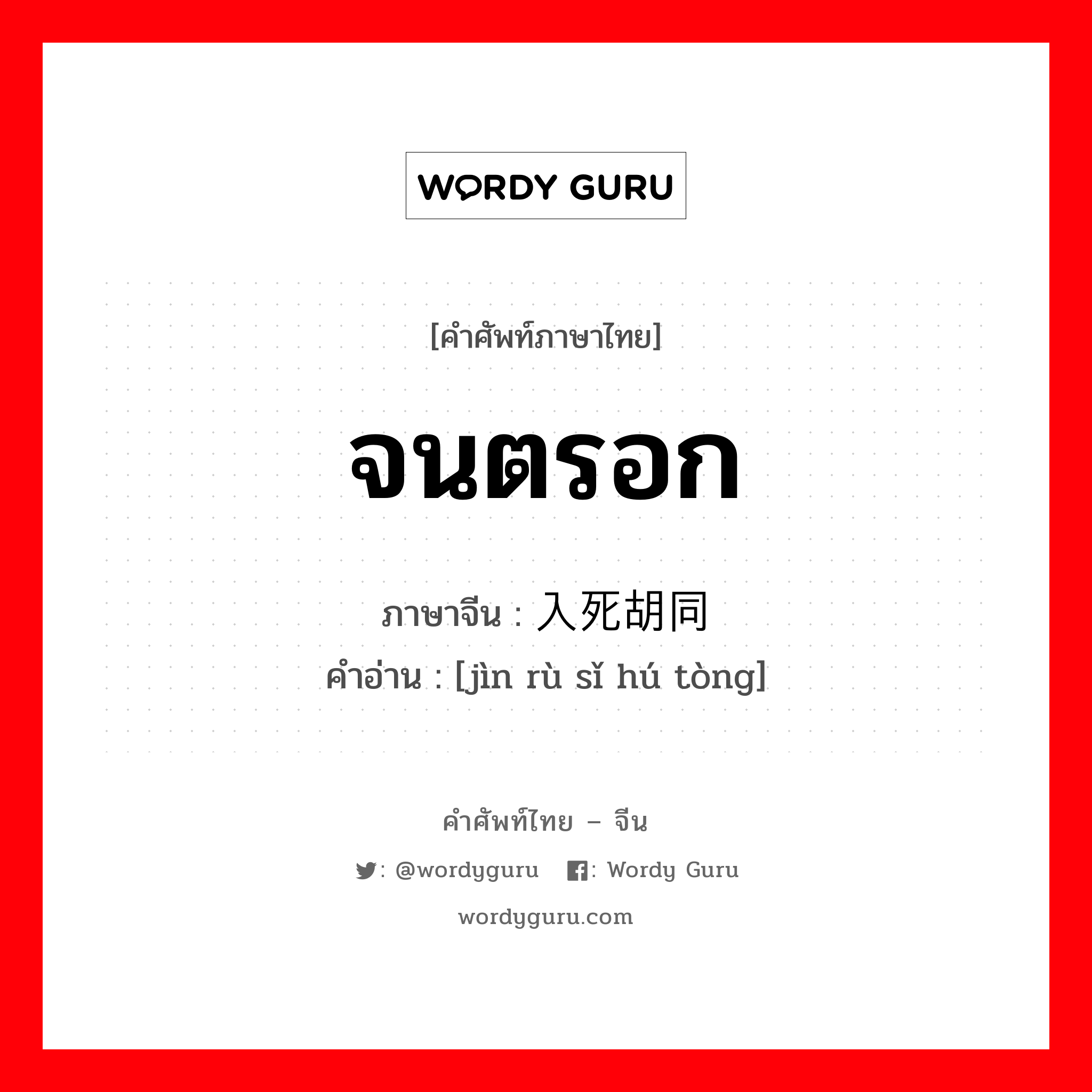 จนตรอก ภาษาจีนคืออะไร, คำศัพท์ภาษาไทย - จีน จนตรอก ภาษาจีน 进入死胡同 คำอ่าน [jìn rù sǐ hú tòng]