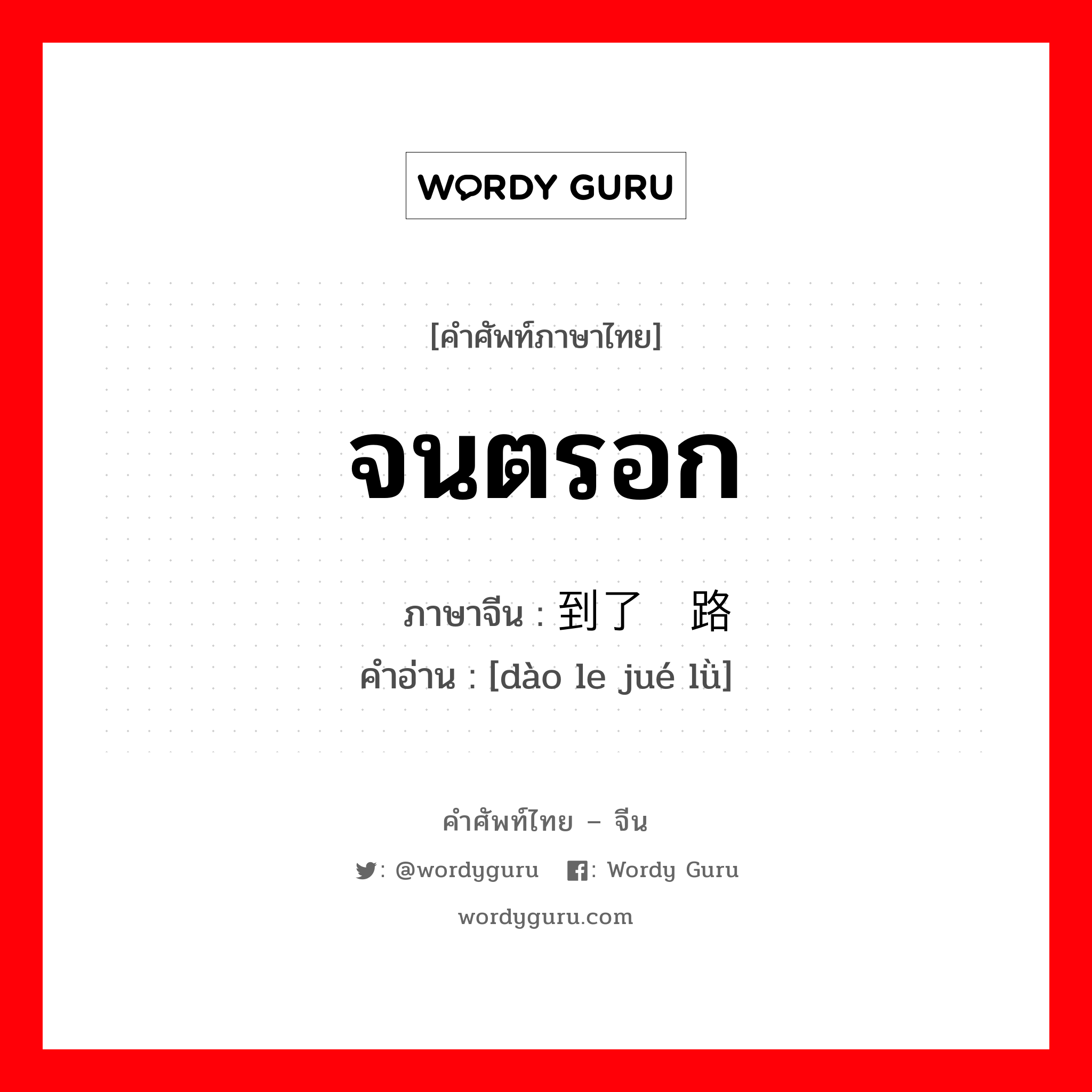 จนตรอก ภาษาจีนคืออะไร, คำศัพท์ภาษาไทย - จีน จนตรอก ภาษาจีน 到了绝路 คำอ่าน [dào le jué lǜ]