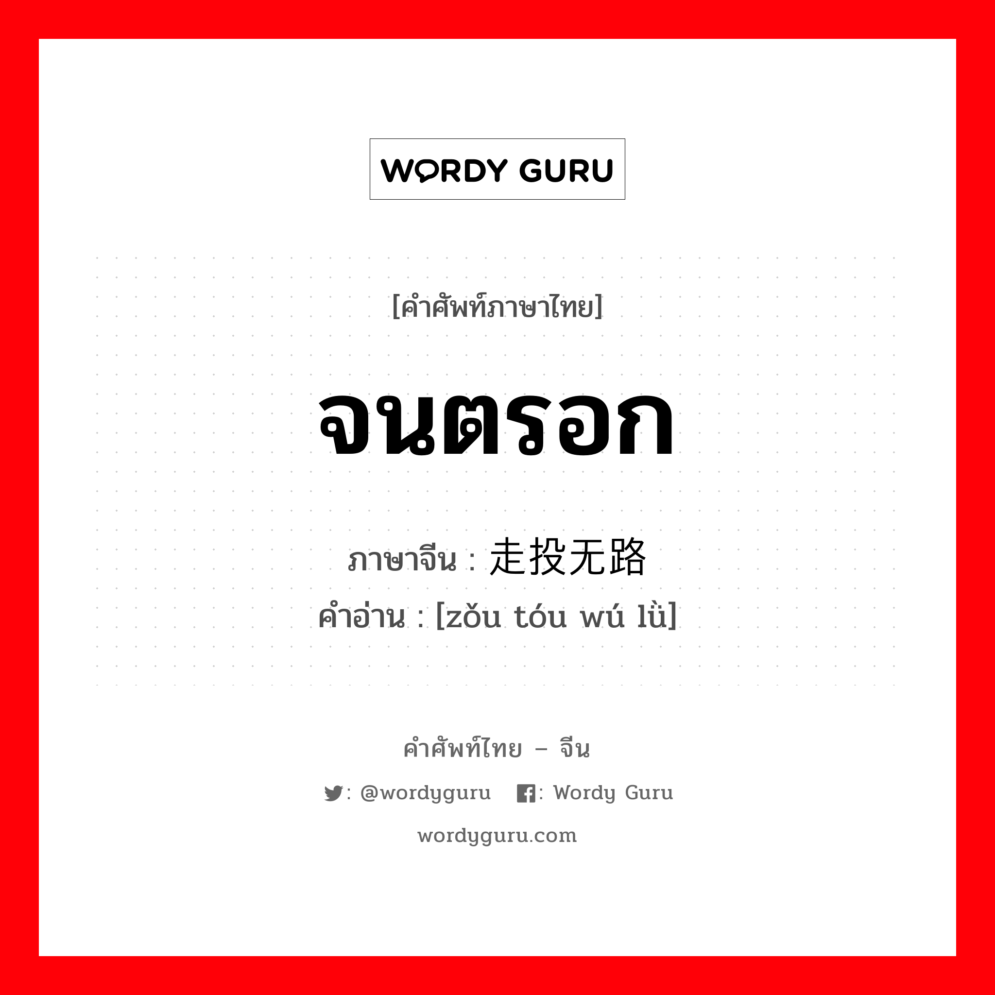 จนตรอก ภาษาจีนคืออะไร, คำศัพท์ภาษาไทย - จีน จนตรอก ภาษาจีน 走投无路 คำอ่าน [zǒu tóu wú lǜ]