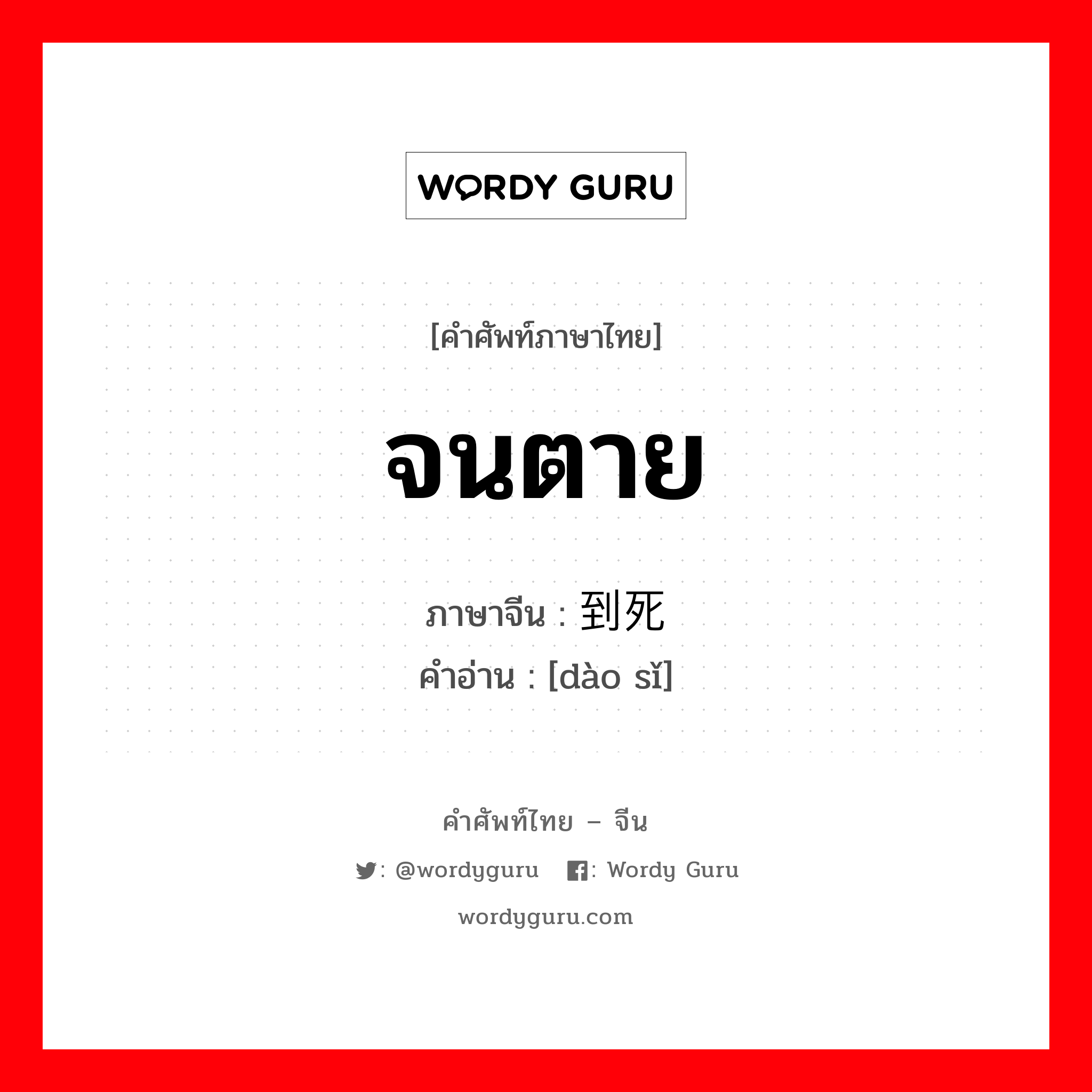 จนตาย ภาษาจีนคืออะไร, คำศัพท์ภาษาไทย - จีน จนตาย ภาษาจีน 到死 คำอ่าน [dào sǐ]