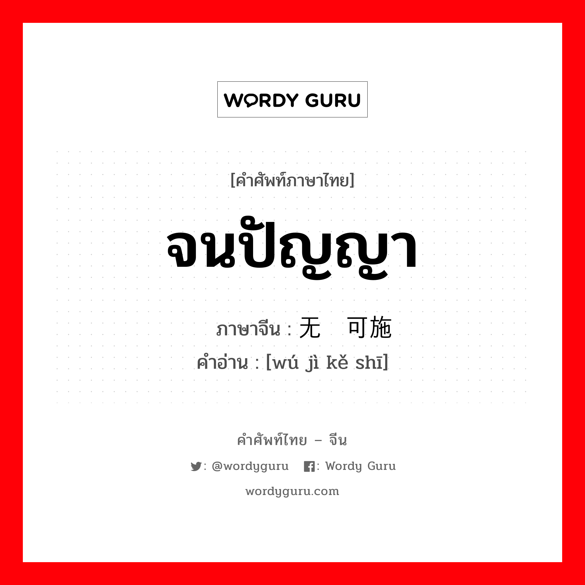 จนปัญญา ภาษาจีนคืออะไร, คำศัพท์ภาษาไทย - จีน จนปัญญา ภาษาจีน 无计可施 คำอ่าน [wú jì kě shī]