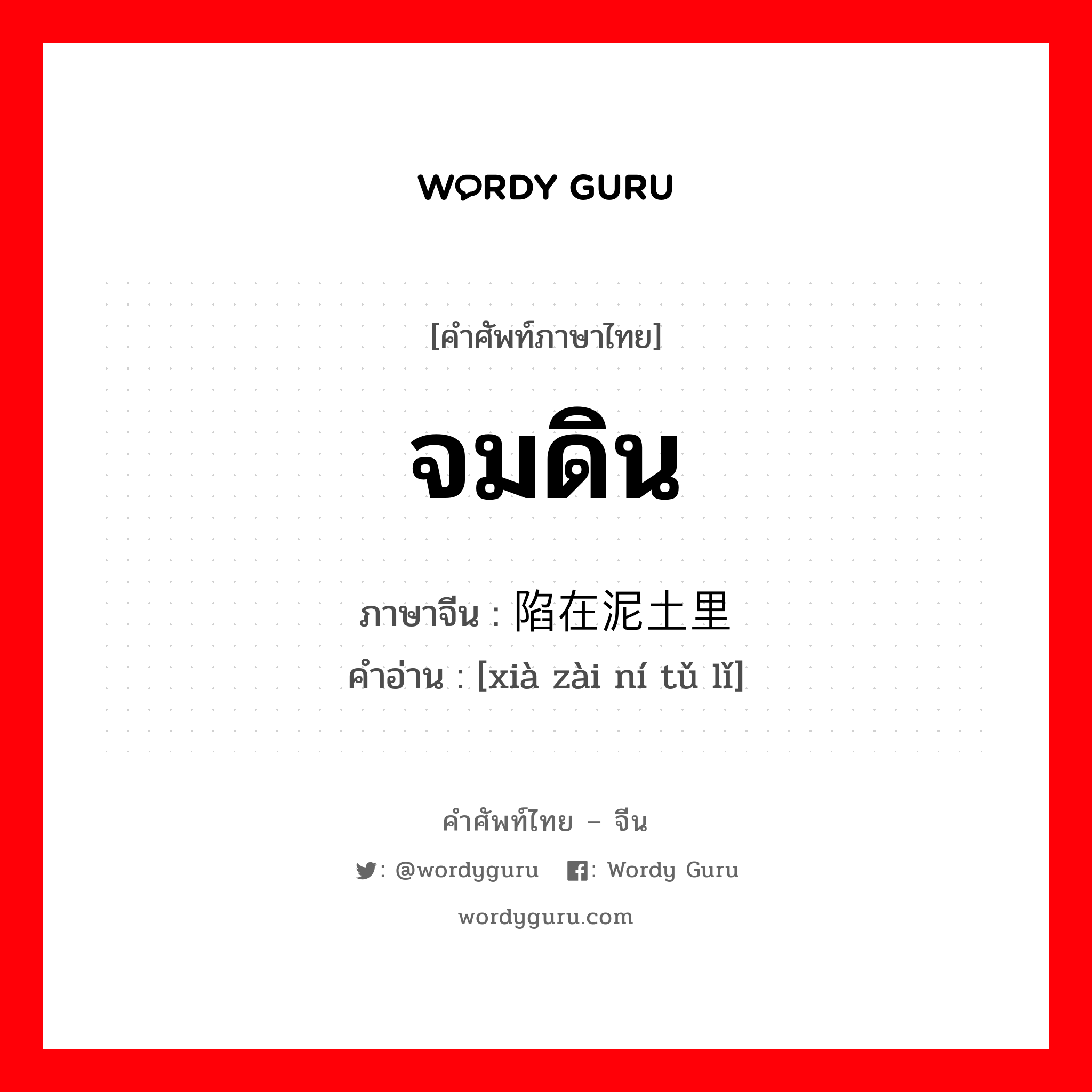 จมดิน ภาษาจีนคืออะไร, คำศัพท์ภาษาไทย - จีน จมดิน ภาษาจีน 陷在泥土里 คำอ่าน [xià zài ní tǔ lǐ]