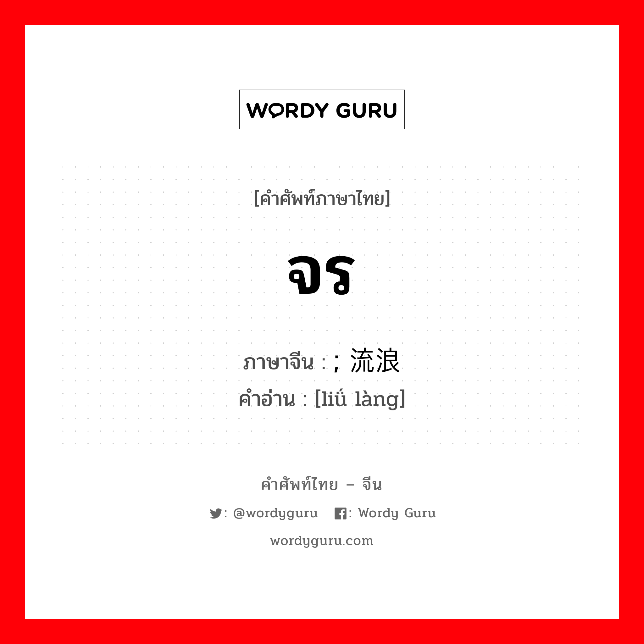 จร ภาษาจีนคืออะไร, คำศัพท์ภาษาไทย - จีน จร ภาษาจีน ; 流浪 คำอ่าน [liǘ làng]