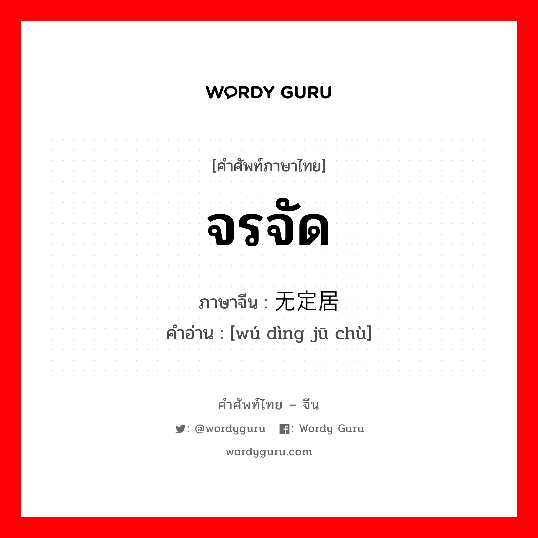 จรจัด ภาษาจีนคืออะไร, คำศัพท์ภาษาไทย - จีน จรจัด ภาษาจีน 无定居处 คำอ่าน [wú dìng jū chù]