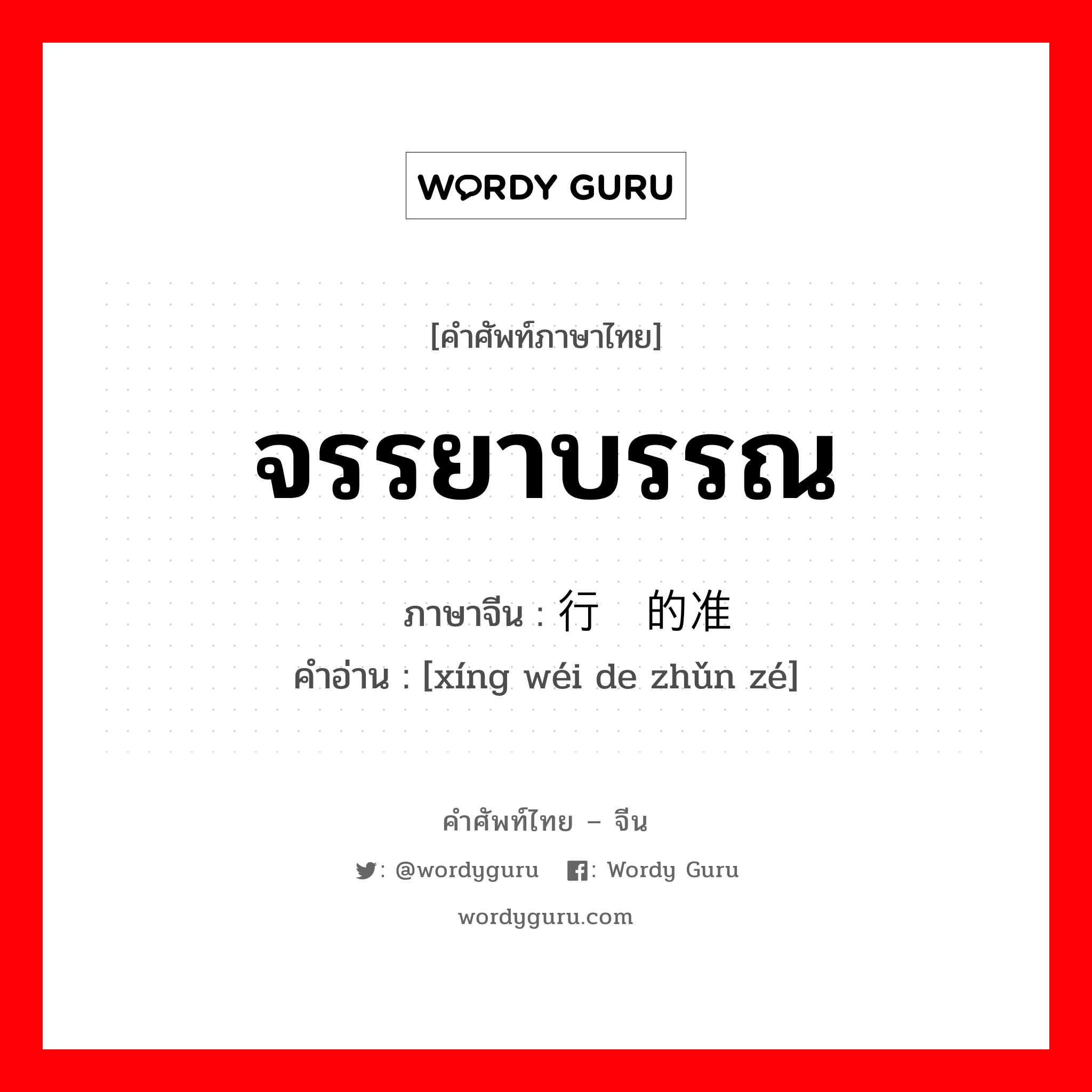 จรรยาบรรณ ภาษาจีนคืออะไร, คำศัพท์ภาษาไทย - จีน จรรยาบรรณ ภาษาจีน 行为的准则 คำอ่าน [xíng wéi de zhǔn zé]