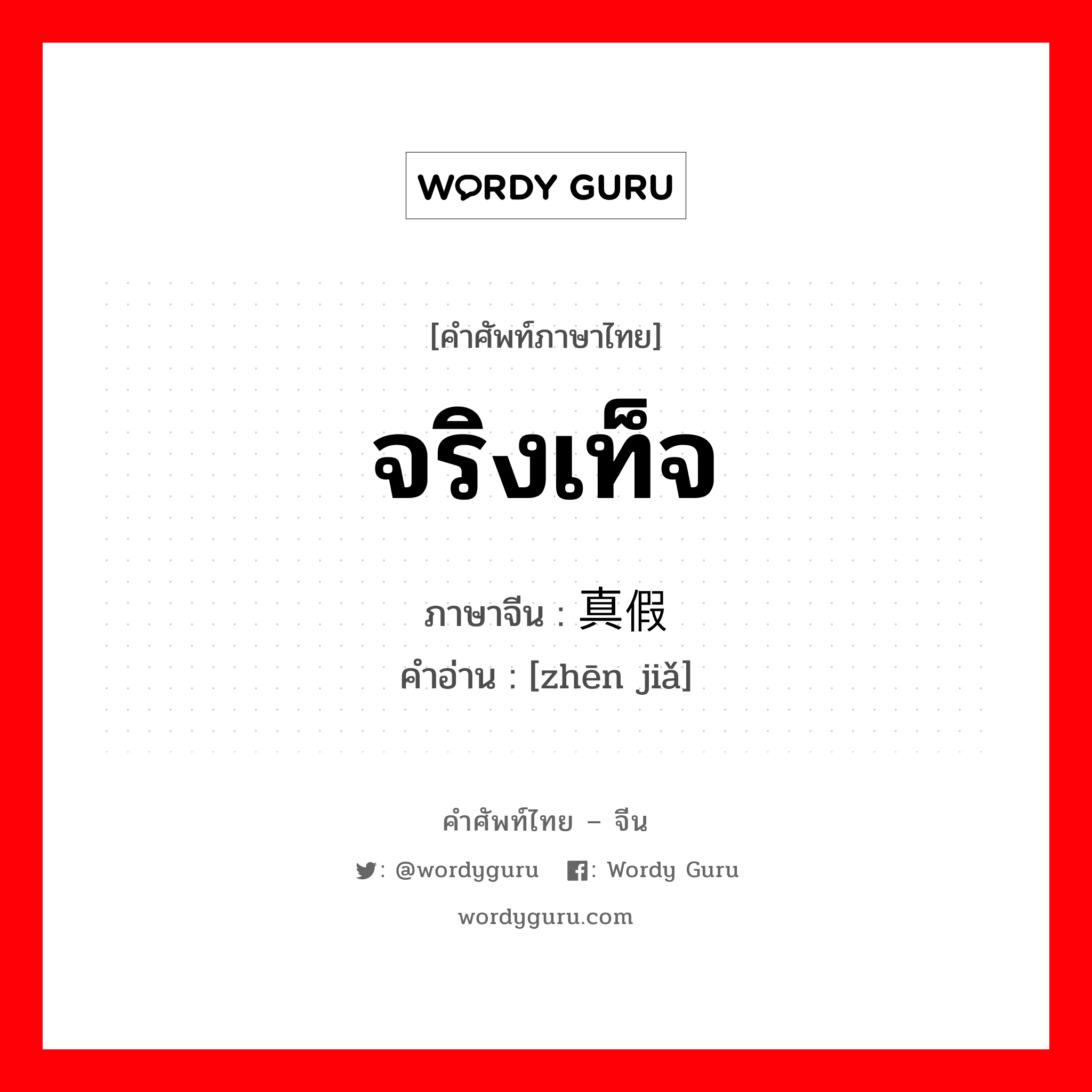 จริงเท็จ ภาษาจีนคืออะไร, คำศัพท์ภาษาไทย - จีน จริงเท็จ ภาษาจีน 真假 คำอ่าน [zhēn jiǎ]