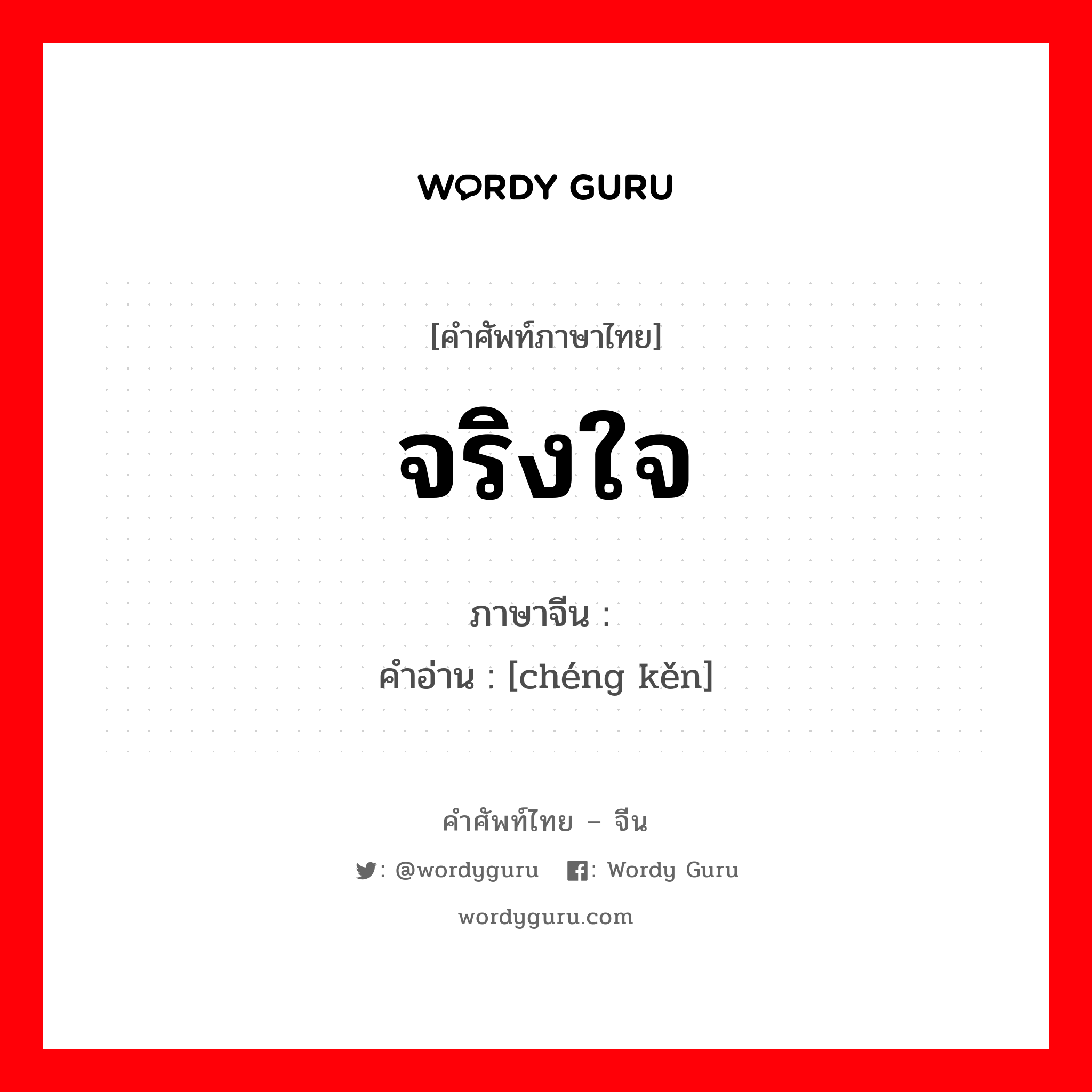 จริงใจ ภาษาจีนคืออะไร, คำศัพท์ภาษาไทย - จีน จริงใจ ภาษาจีน 诚恳 คำอ่าน [chéng kěn]