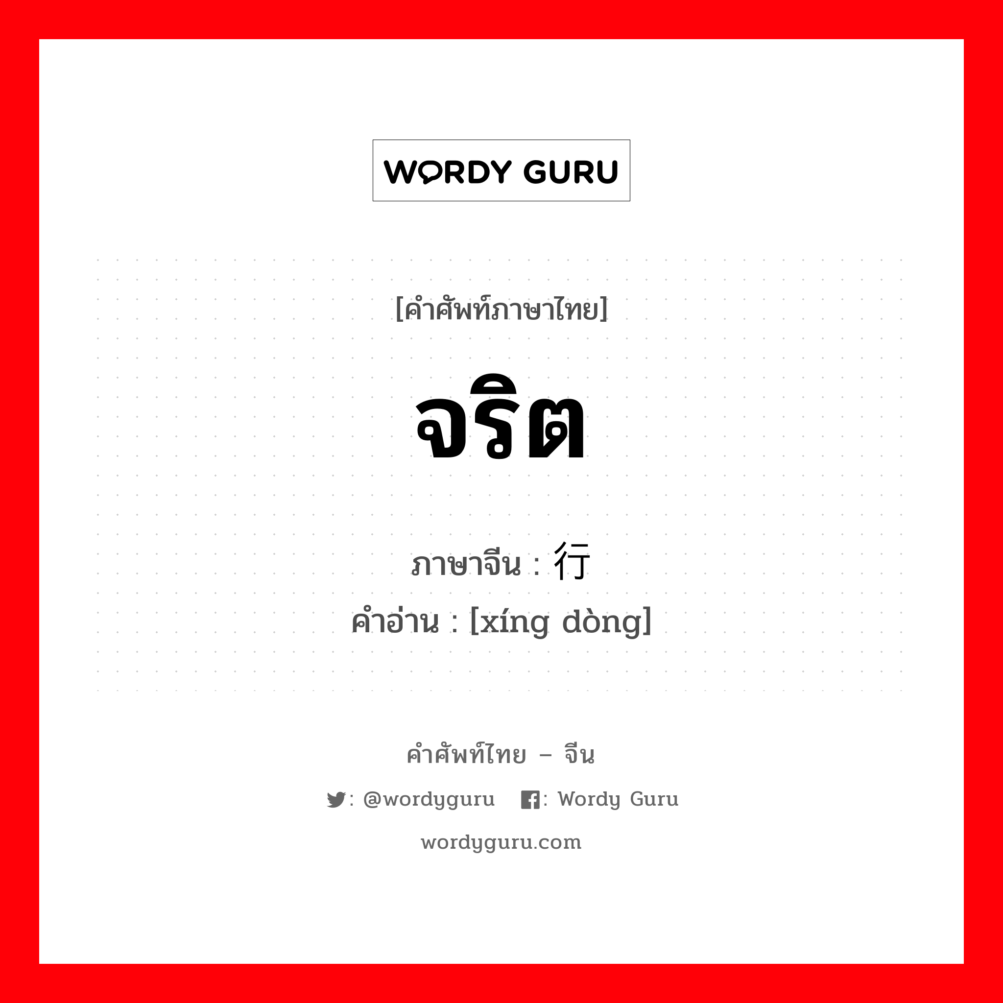 จริต ภาษาจีนคืออะไร, คำศัพท์ภาษาไทย - จีน จริต ภาษาจีน 行动 คำอ่าน [xíng dòng]