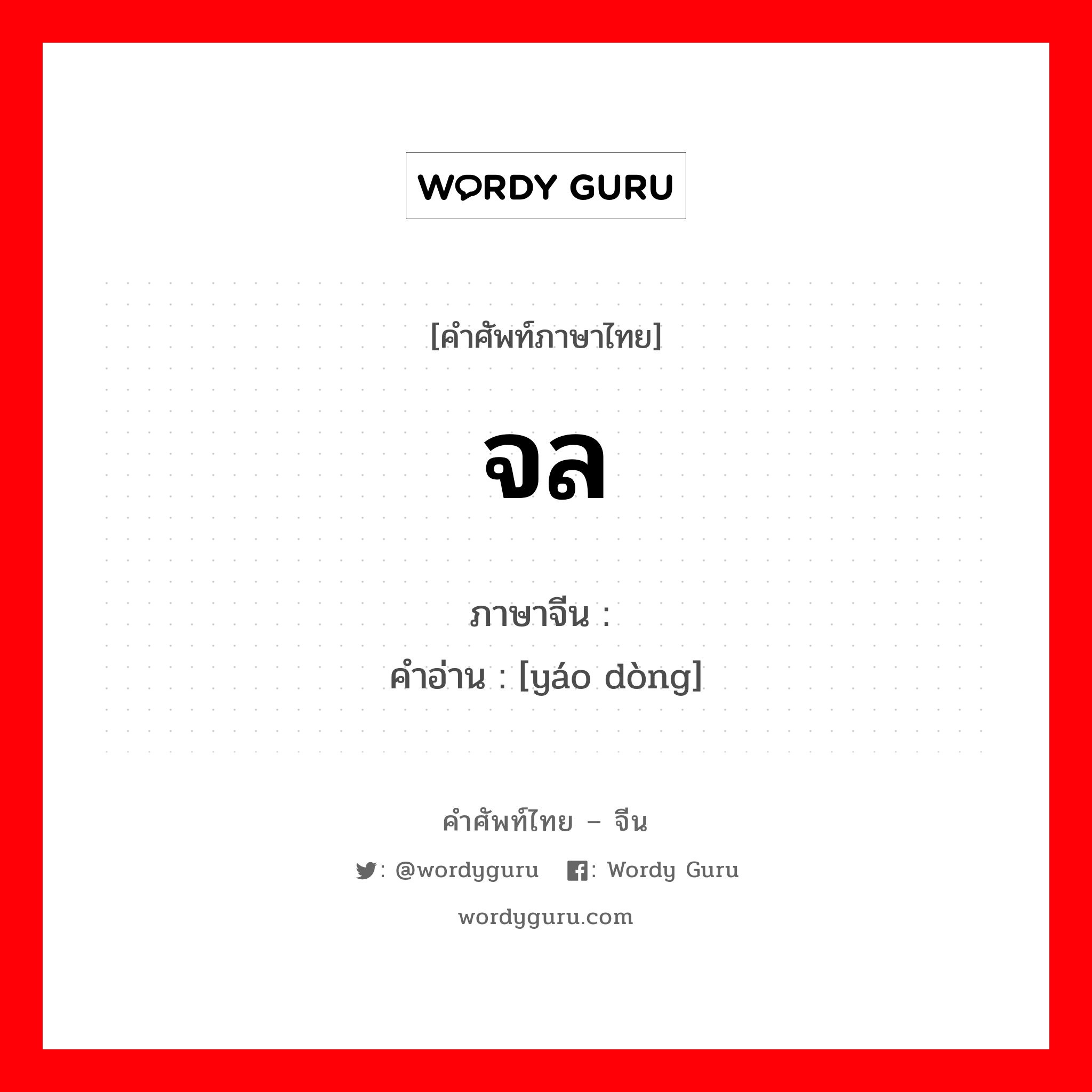 จล ภาษาจีนคืออะไร, คำศัพท์ภาษาไทย - จีน จล ภาษาจีน 摇动 คำอ่าน [yáo dòng]