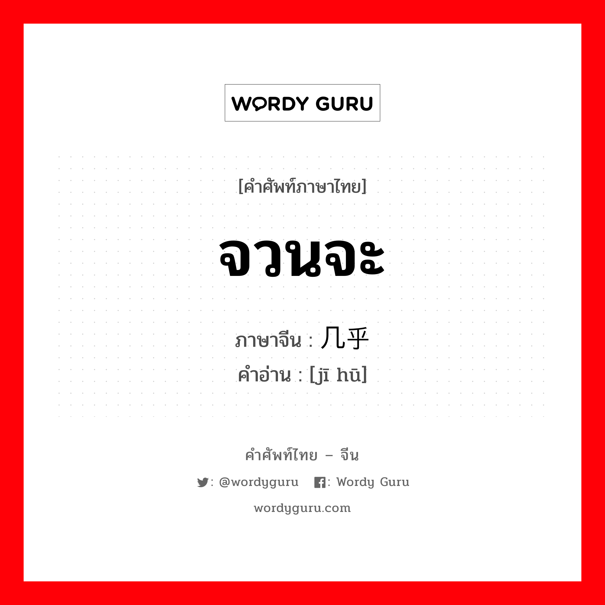 จวนจะ ภาษาจีนคืออะไร, คำศัพท์ภาษาไทย - จีน จวนจะ ภาษาจีน 几乎 คำอ่าน [jī hū]