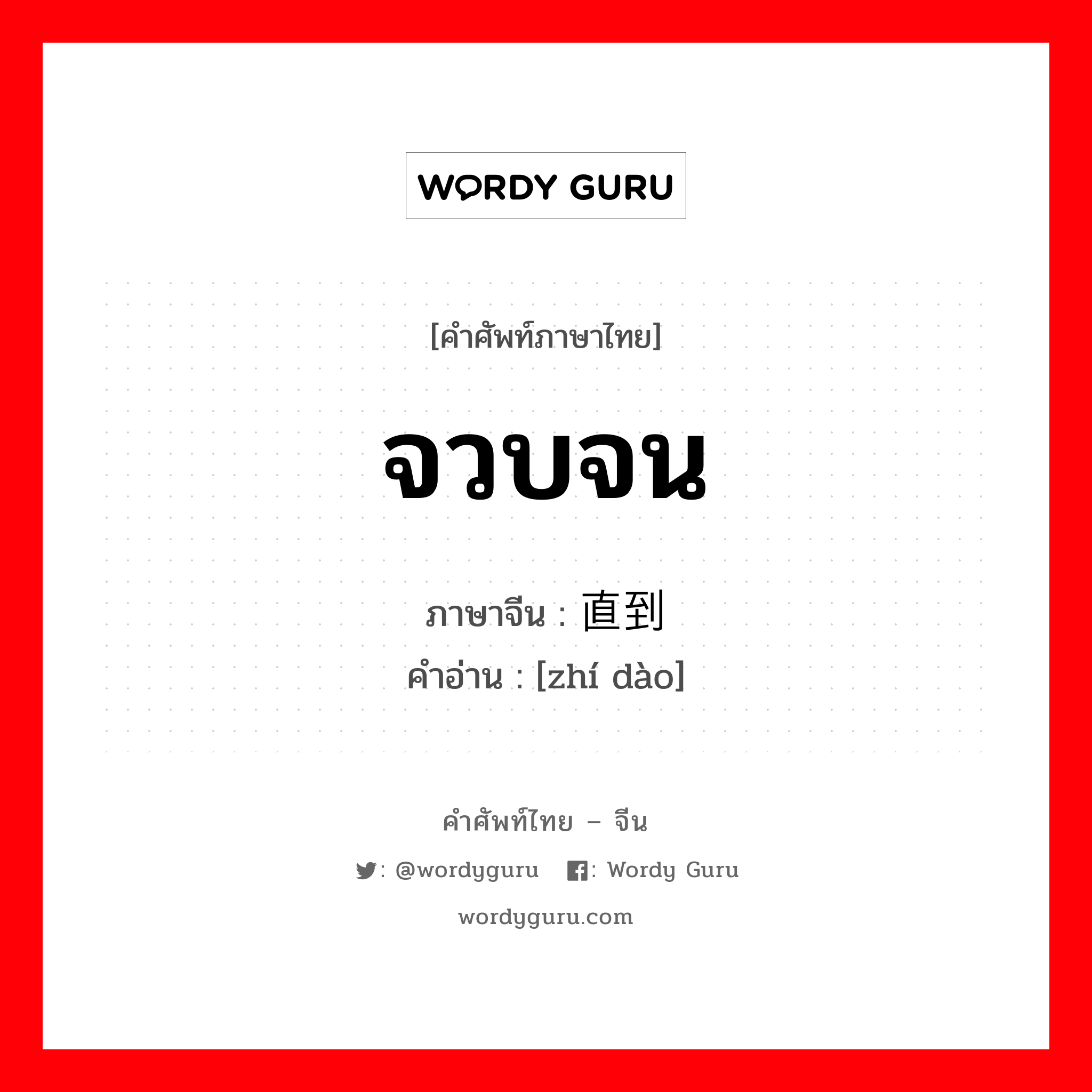 จวบจน ภาษาจีนคืออะไร, คำศัพท์ภาษาไทย - จีน จวบจน ภาษาจีน 直到 คำอ่าน [zhí dào]