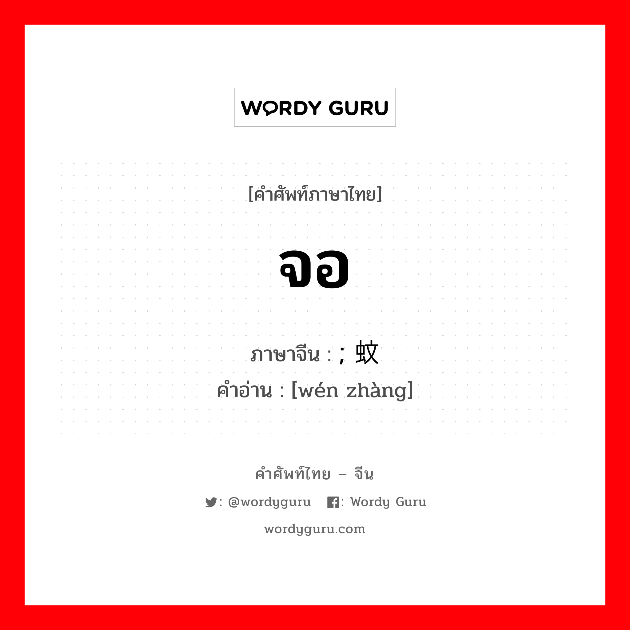 จอ ภาษาจีนคืออะไร, คำศัพท์ภาษาไทย - จีน จอ ภาษาจีน ; 蚊帐 คำอ่าน [wén zhàng]