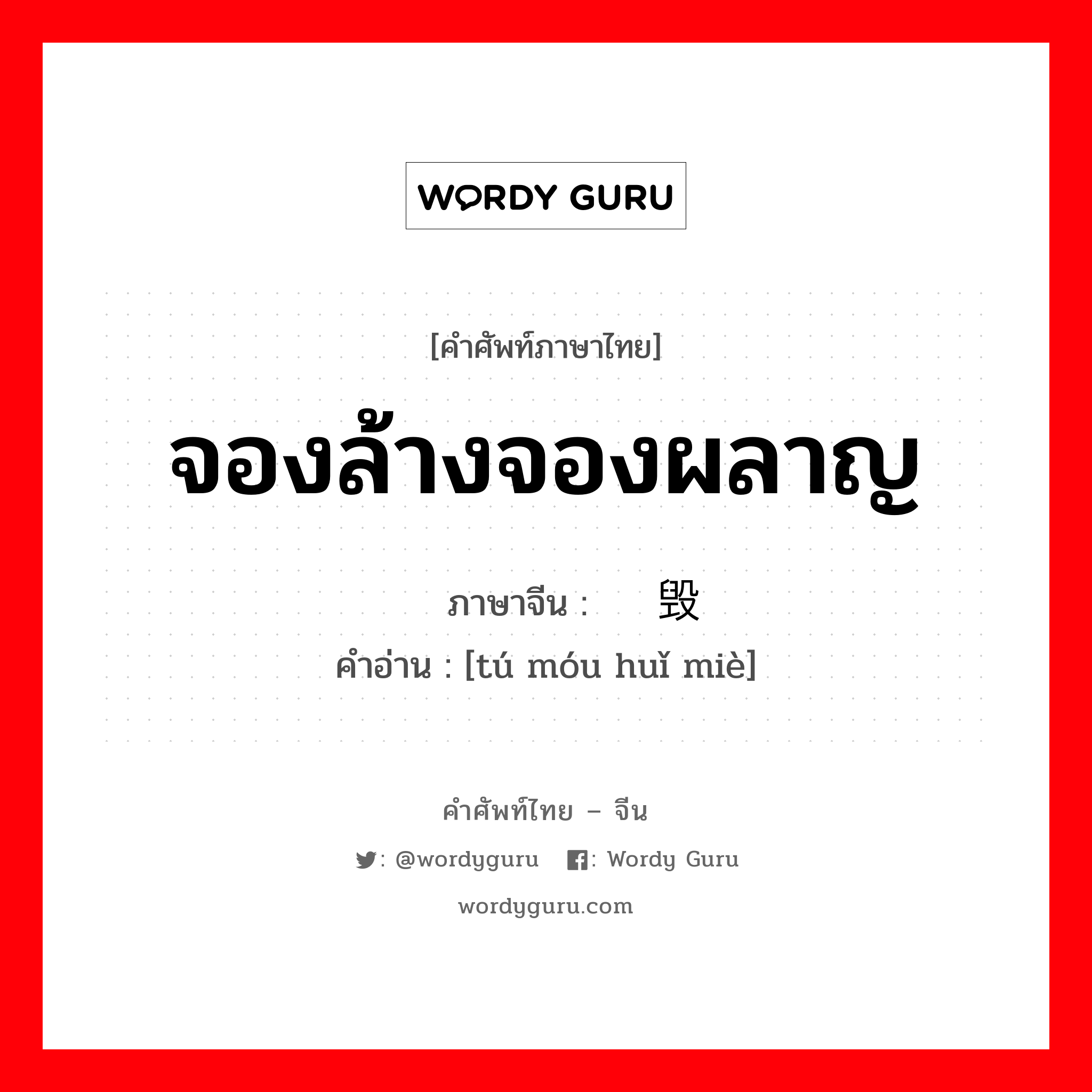 จองล้างจองผลาญ ภาษาจีนคืออะไร, คำศัพท์ภาษาไทย - จีน จองล้างจองผลาญ ภาษาจีน 图谋毁灭 คำอ่าน [tú móu huǐ miè]