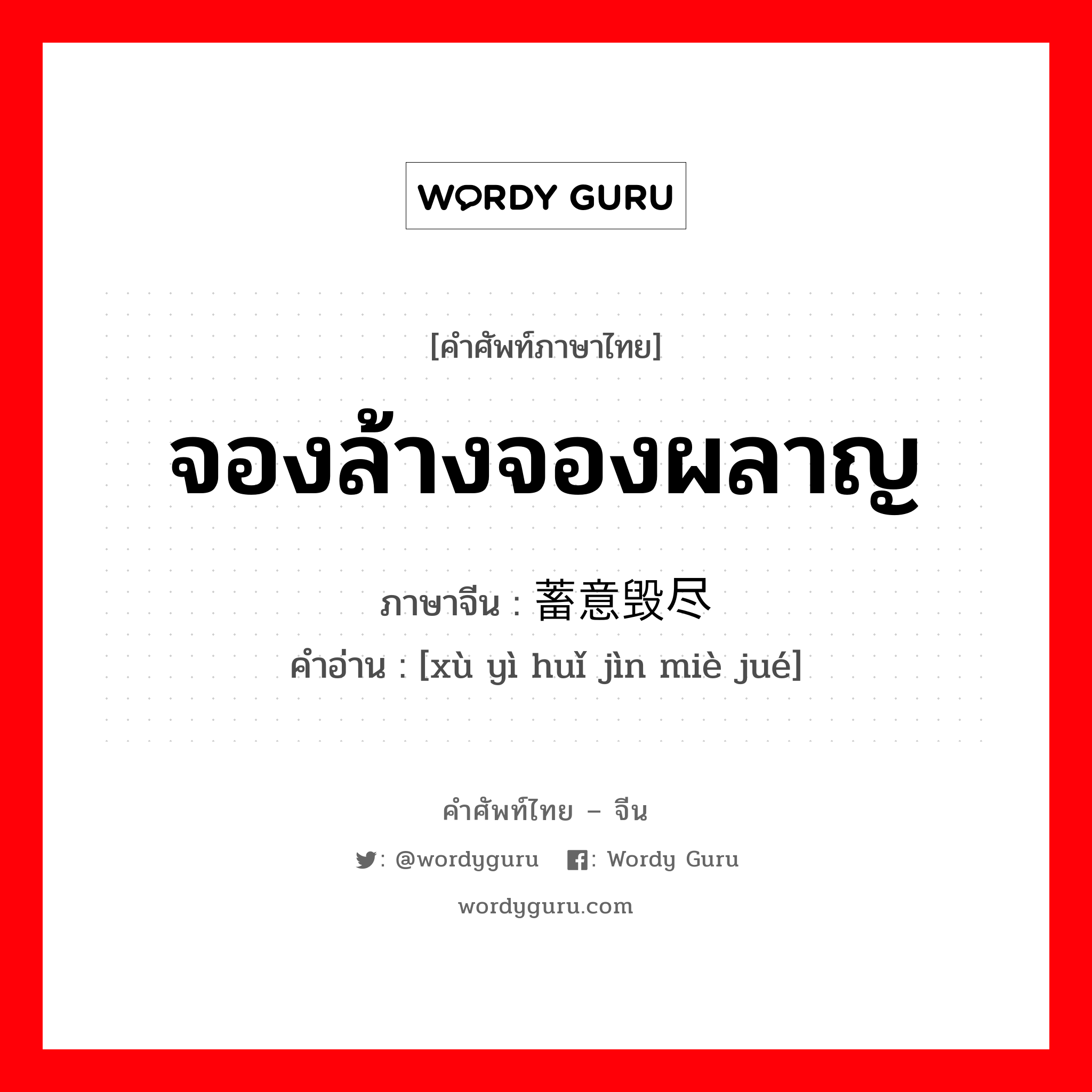 จองล้างจองผลาญ ภาษาจีนคืออะไร, คำศัพท์ภาษาไทย - จีน จองล้างจองผลาญ ภาษาจีน 蓄意毁尽灭绝 คำอ่าน [xù yì huǐ jìn miè jué]