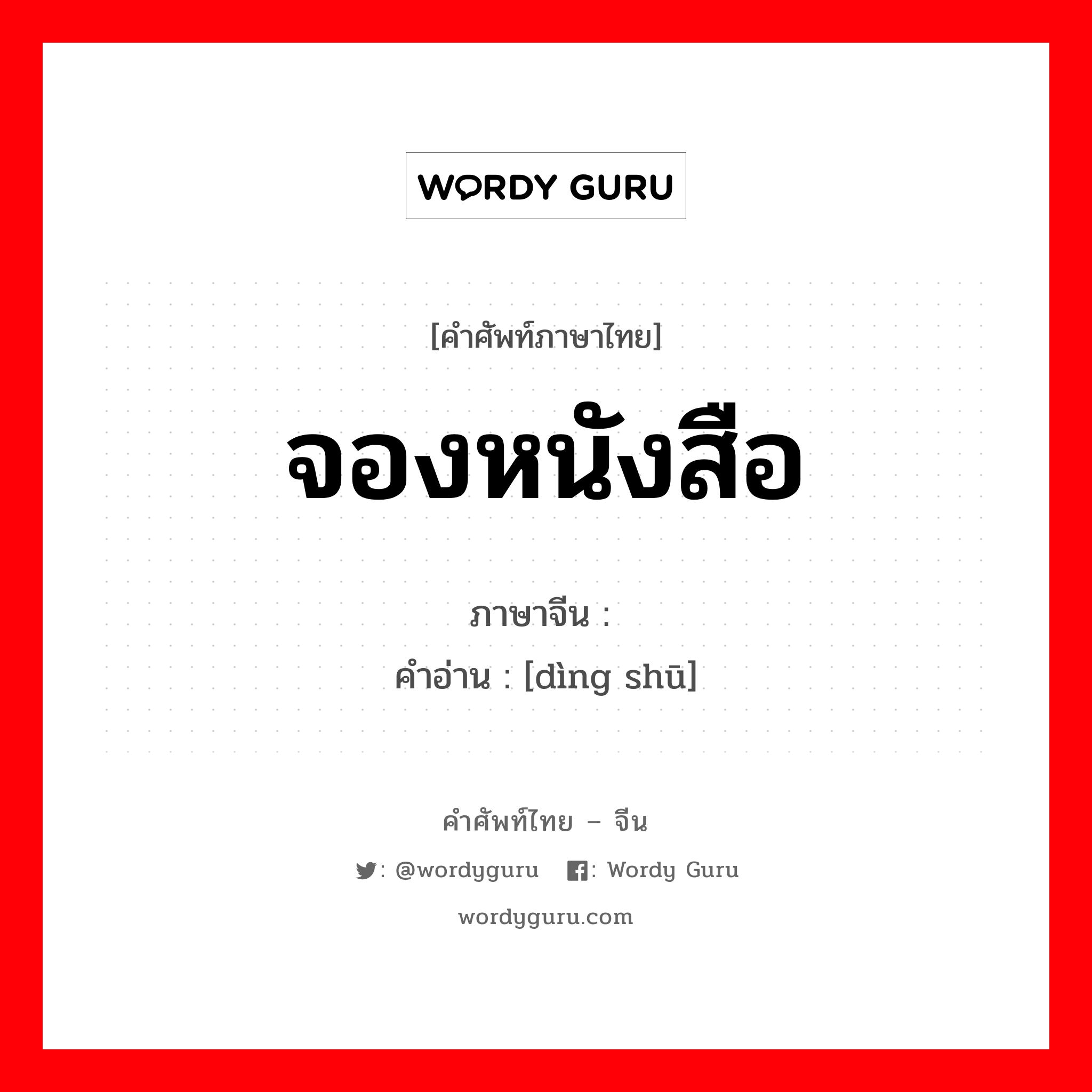 จองหนังสือ ภาษาจีนคืออะไร, คำศัพท์ภาษาไทย - จีน จองหนังสือ ภาษาจีน 订书 คำอ่าน [dìng shū]