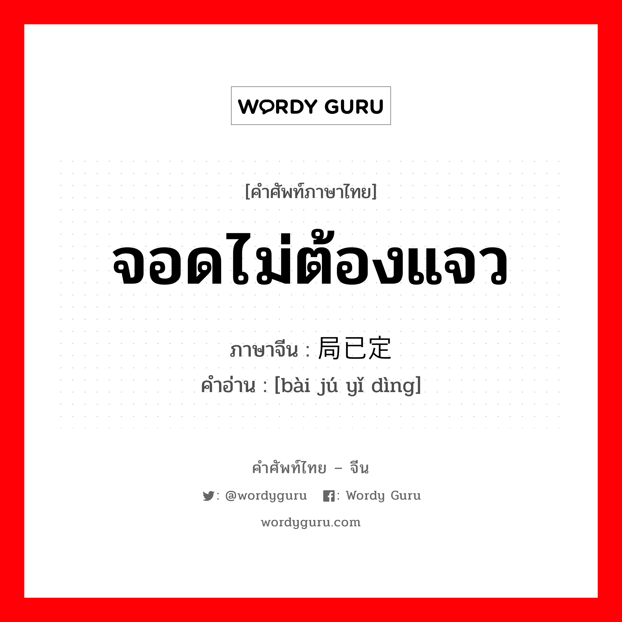 จอดไม่ต้องแจว ภาษาจีนคืออะไร, คำศัพท์ภาษาไทย - จีน จอดไม่ต้องแจว ภาษาจีน 败局已定 คำอ่าน [bài jú yǐ dìng]