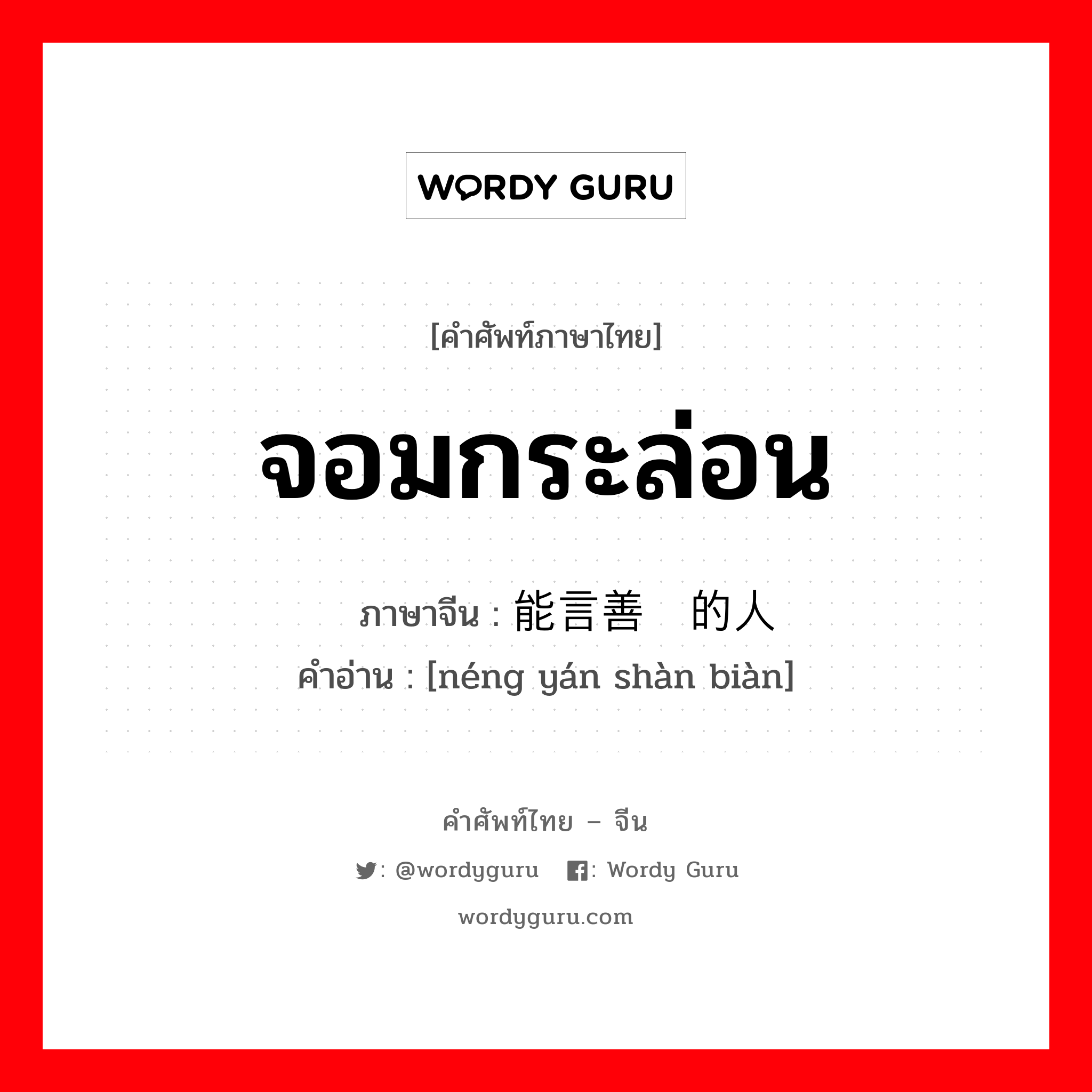 จอมกระล่อน ภาษาจีนคืออะไร, คำศัพท์ภาษาไทย - จีน จอมกระล่อน ภาษาจีน 能言善诈的人 คำอ่าน [néng yán shàn biàn]