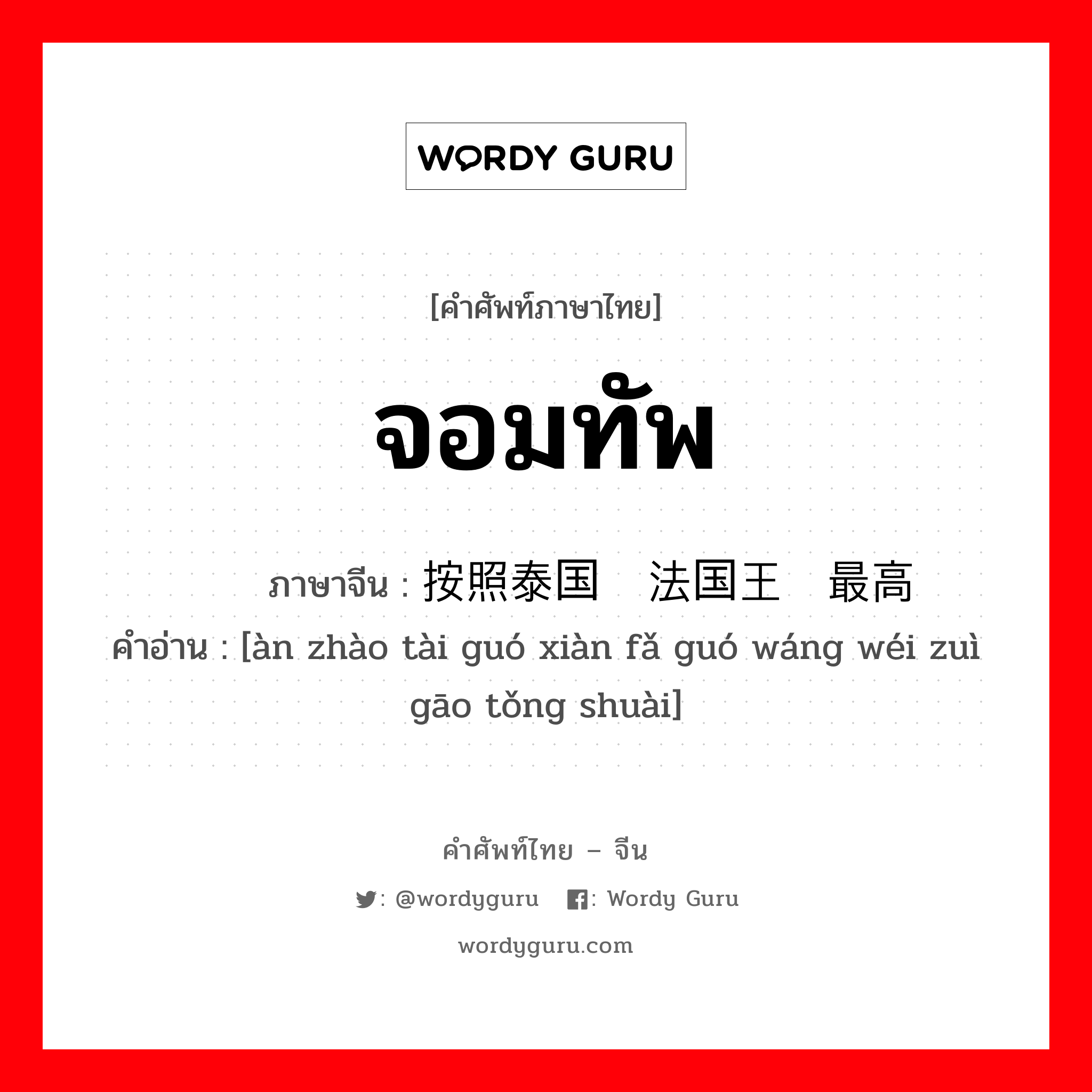 จอมทัพ ภาษาจีนคืออะไร, คำศัพท์ภาษาไทย - จีน จอมทัพ ภาษาจีน 按照泰国宪法国王为最高统帅 คำอ่าน [àn zhào tài guó xiàn fǎ guó wáng wéi zuì gāo tǒng shuài]