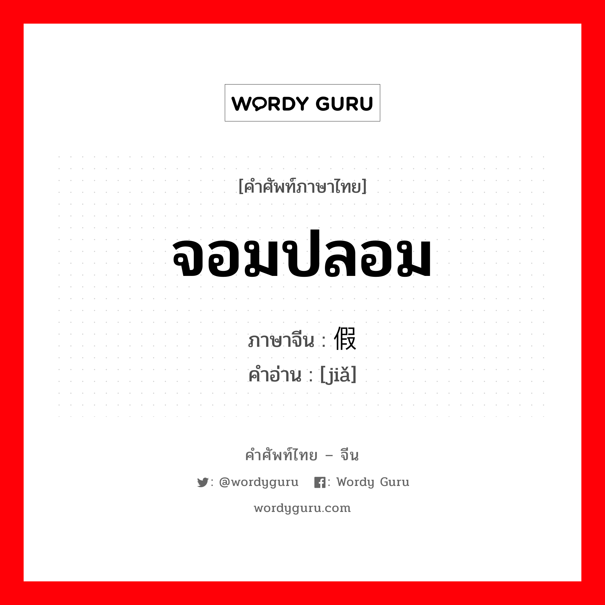 จอมปลอม ภาษาจีนคืออะไร, คำศัพท์ภาษาไทย - จีน จอมปลอม ภาษาจีน 假 คำอ่าน [jiǎ]