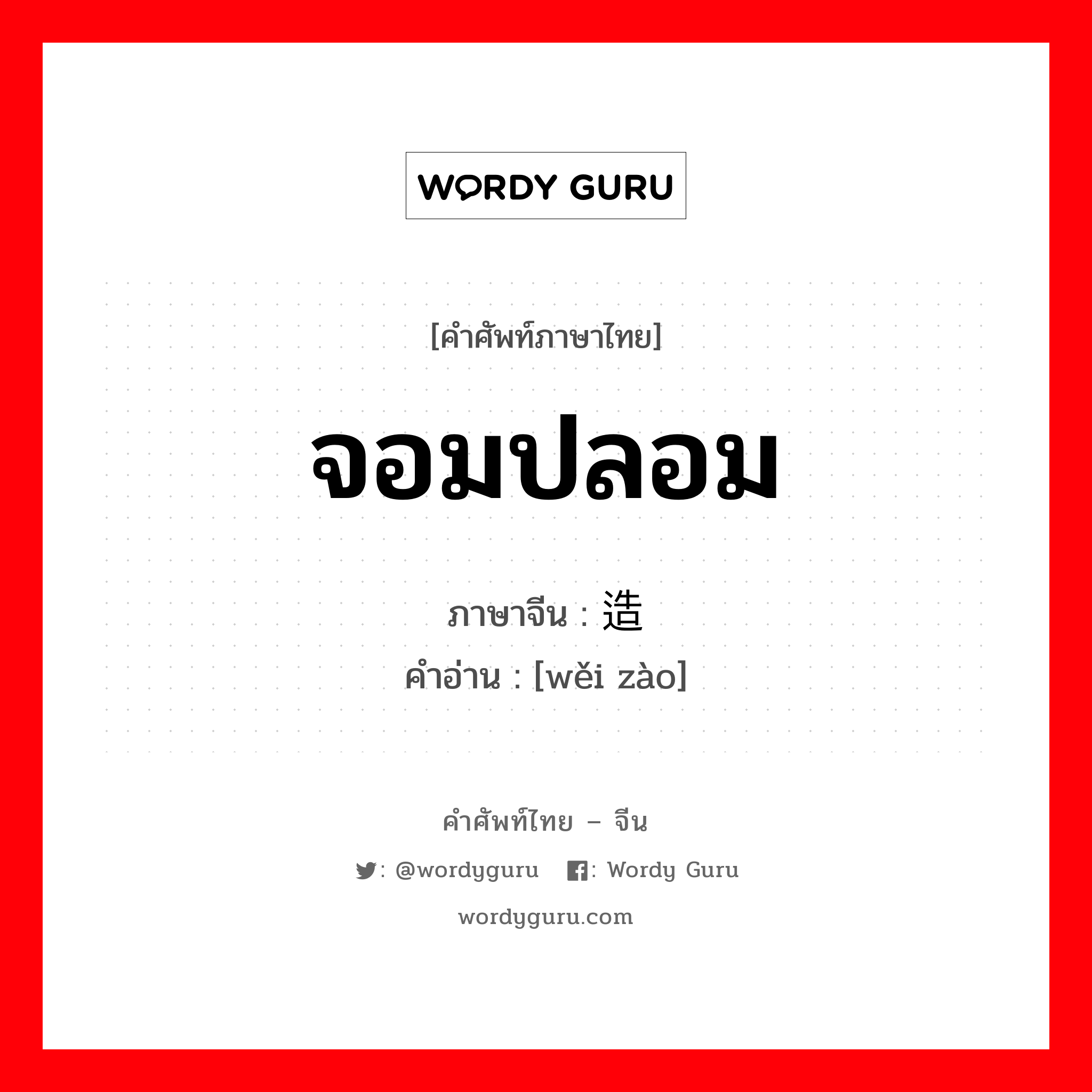 จอมปลอม ภาษาจีนคืออะไร, คำศัพท์ภาษาไทย - จีน จอมปลอม ภาษาจีน 伪造 คำอ่าน [wěi zào]