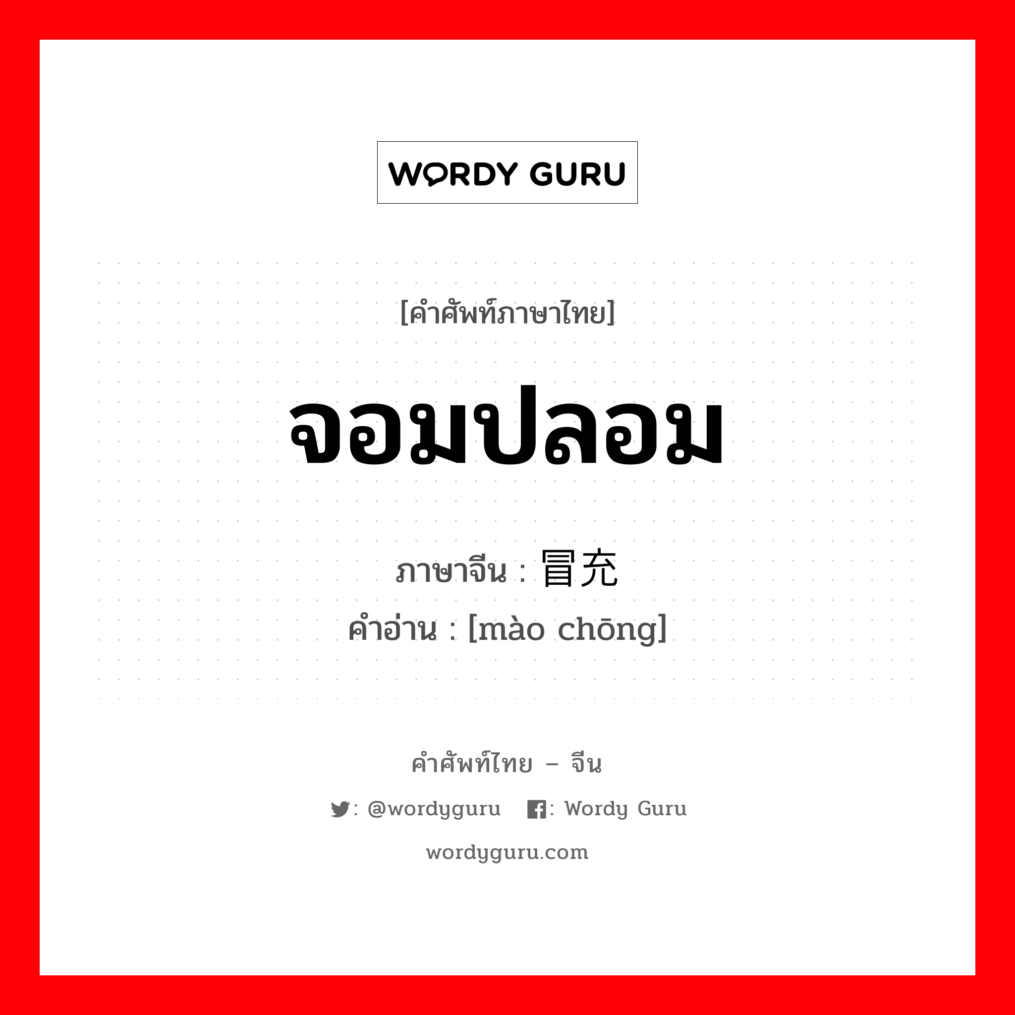 จอมปลอม ภาษาจีนคืออะไร, คำศัพท์ภาษาไทย - จีน จอมปลอม ภาษาจีน 冒充 คำอ่าน [mào chōng]