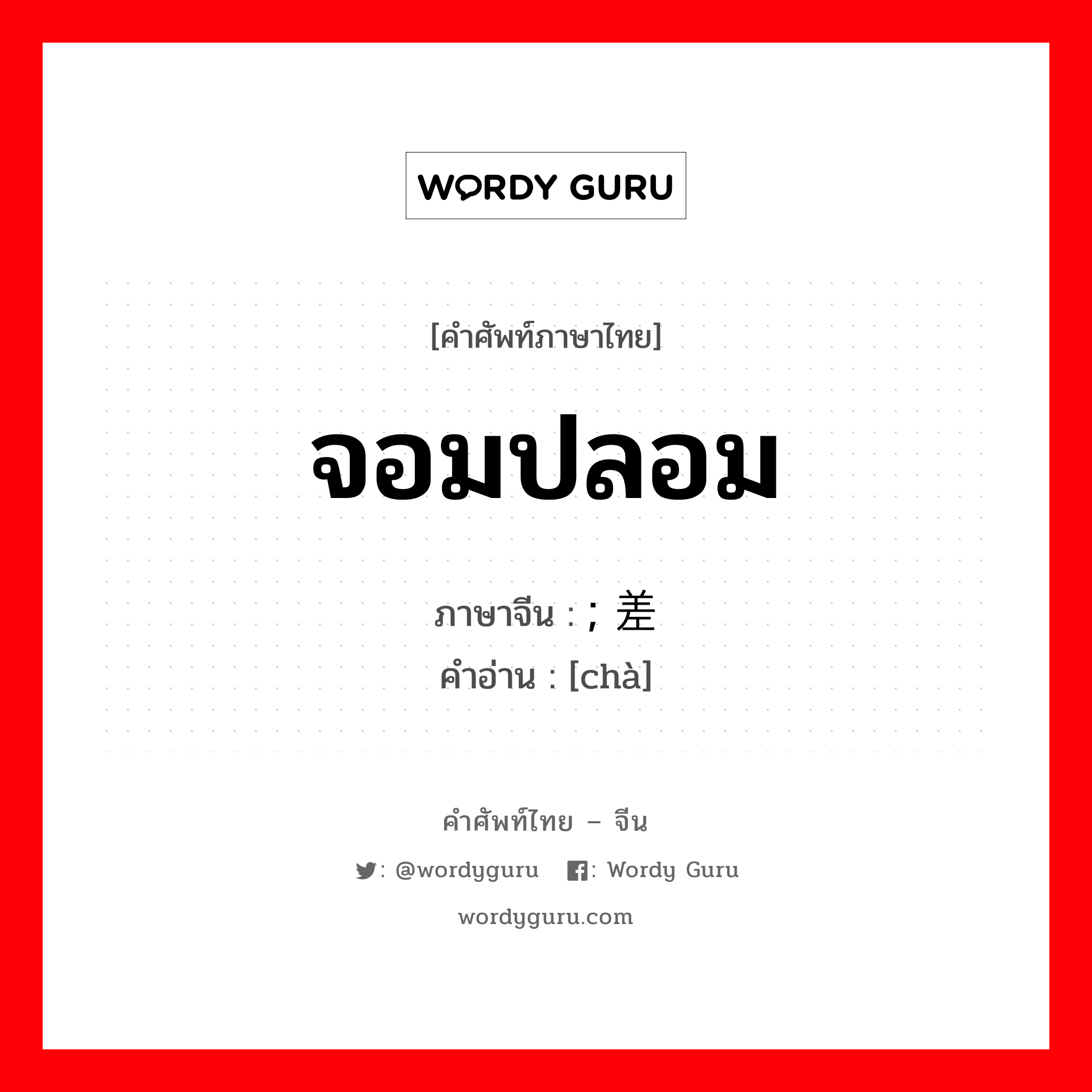 จอมปลอม ภาษาจีนคืออะไร, คำศัพท์ภาษาไทย - จีน จอมปลอม ภาษาจีน ; 差 คำอ่าน [chà]