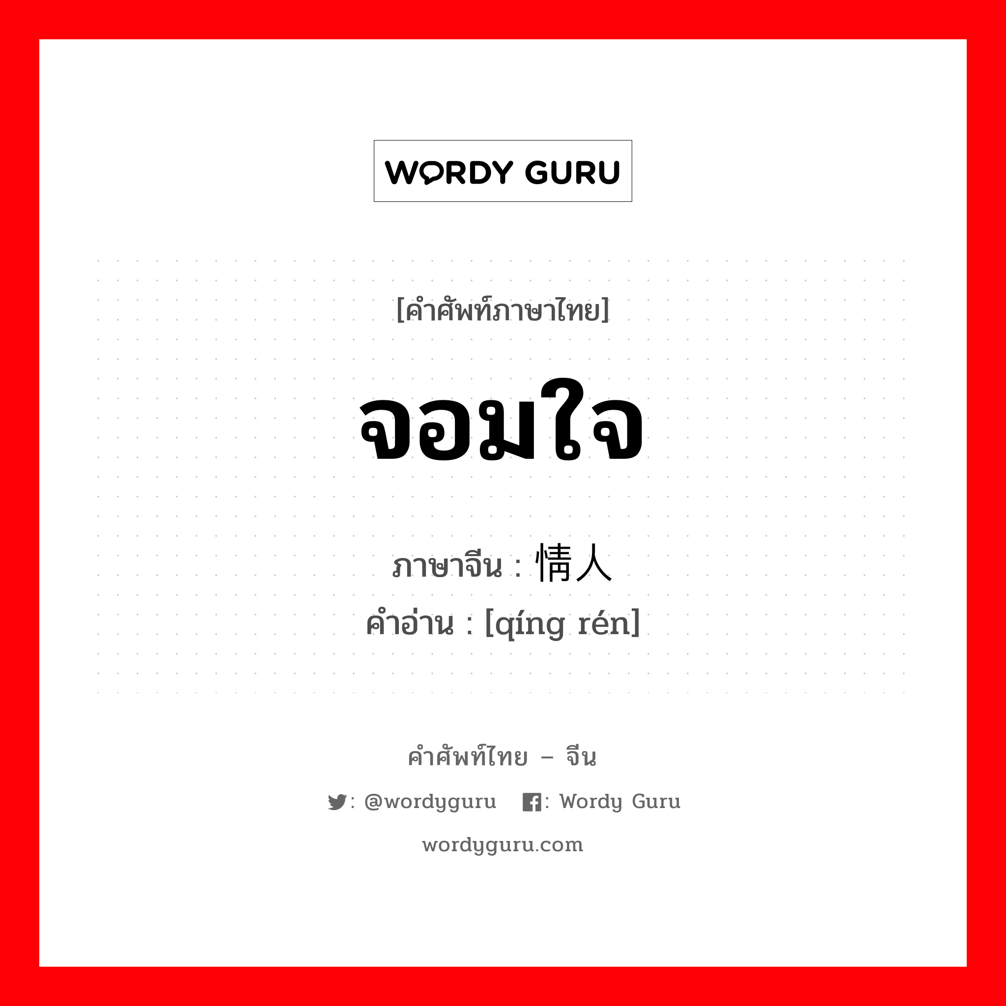 จอมใจ ภาษาจีนคืออะไร, คำศัพท์ภาษาไทย - จีน จอมใจ ภาษาจีน 情人 คำอ่าน [qíng rén]