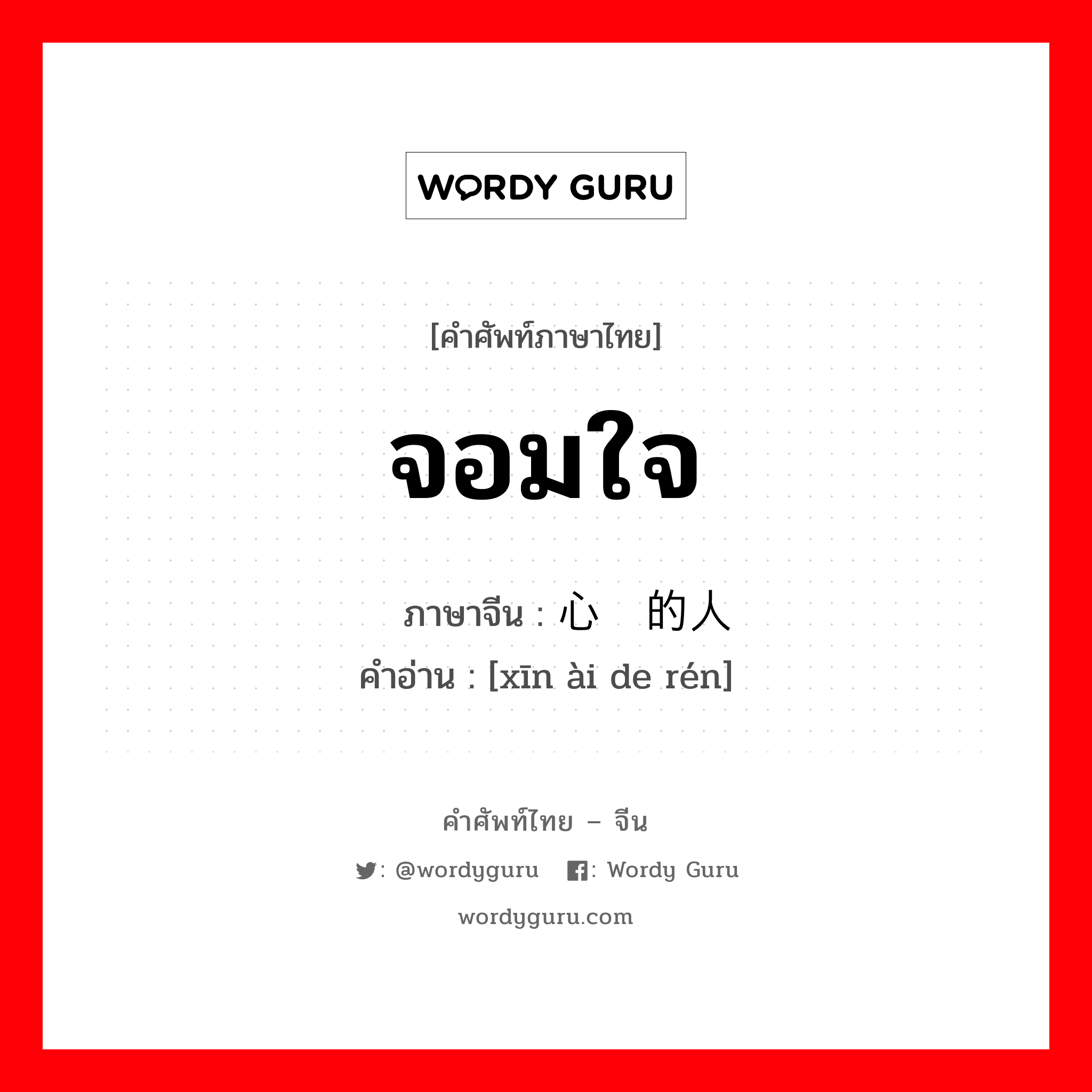 จอมใจ ภาษาจีนคืออะไร, คำศัพท์ภาษาไทย - จีน จอมใจ ภาษาจีน 心爱的人 คำอ่าน [xīn ài de rén]