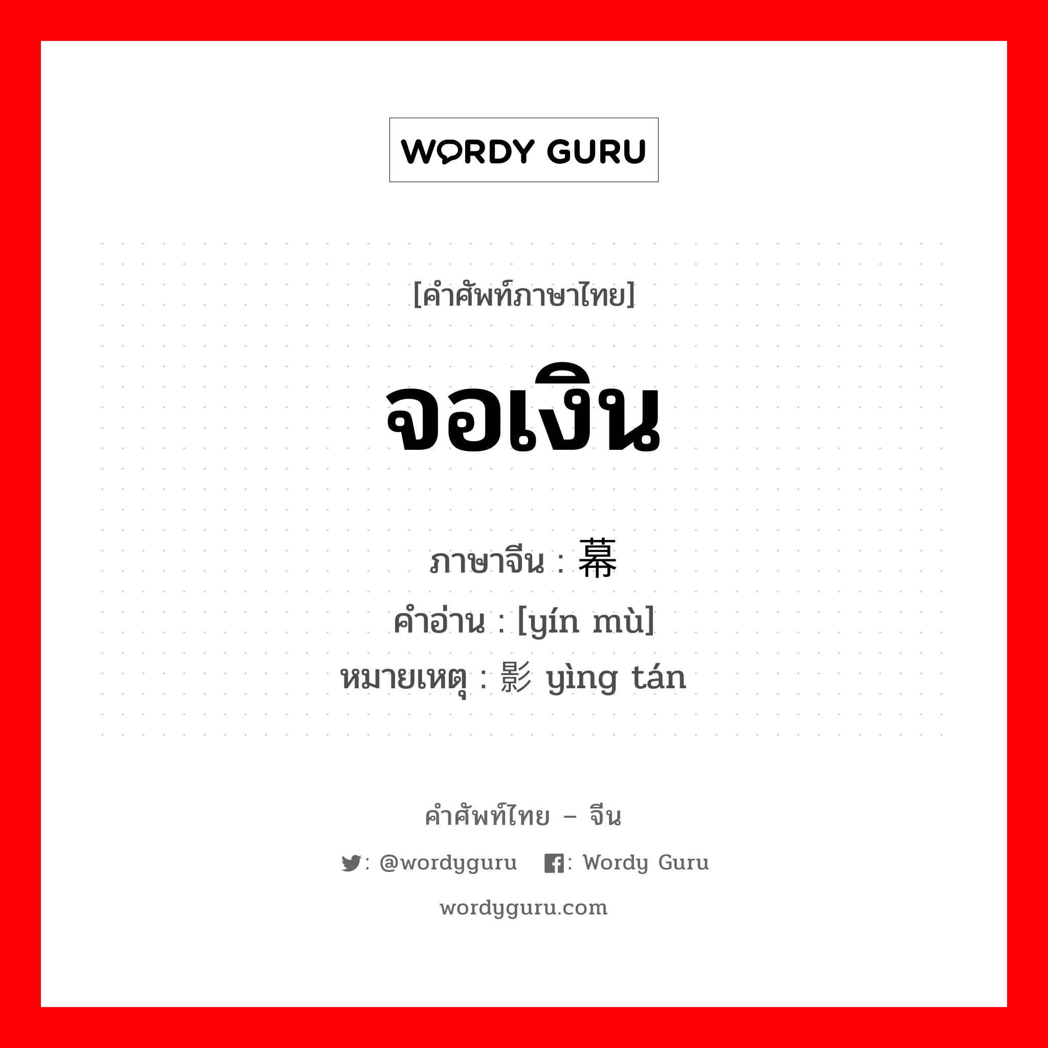 จอเงิน ภาษาจีนคืออะไร, คำศัพท์ภาษาไทย - จีน จอเงิน ภาษาจีน 银幕 คำอ่าน [yín mù] หมายเหตุ 影坛 yìng tán