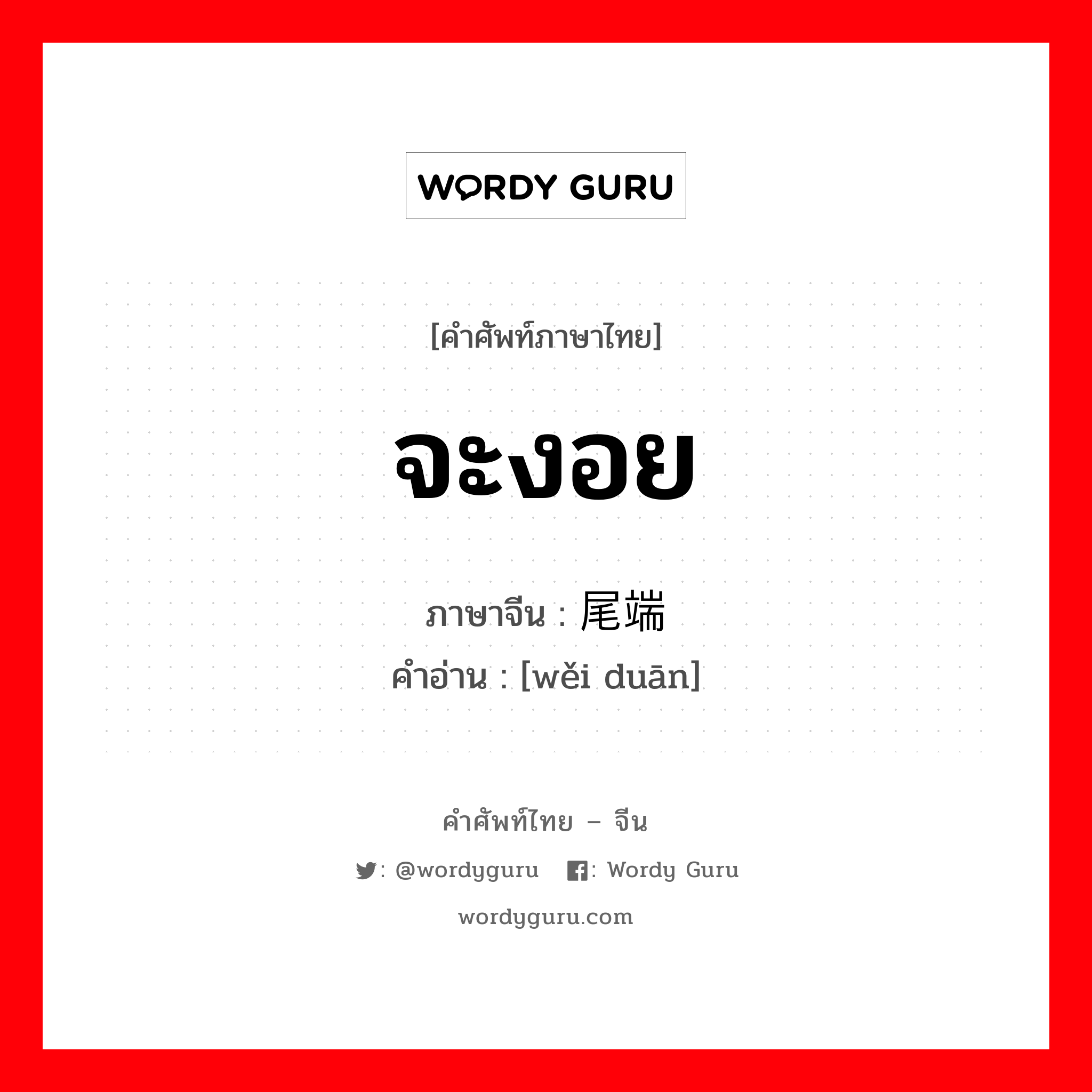 จะงอย ภาษาจีนคืออะไร, คำศัพท์ภาษาไทย - จีน จะงอย ภาษาจีน 尾端 คำอ่าน [wěi duān]