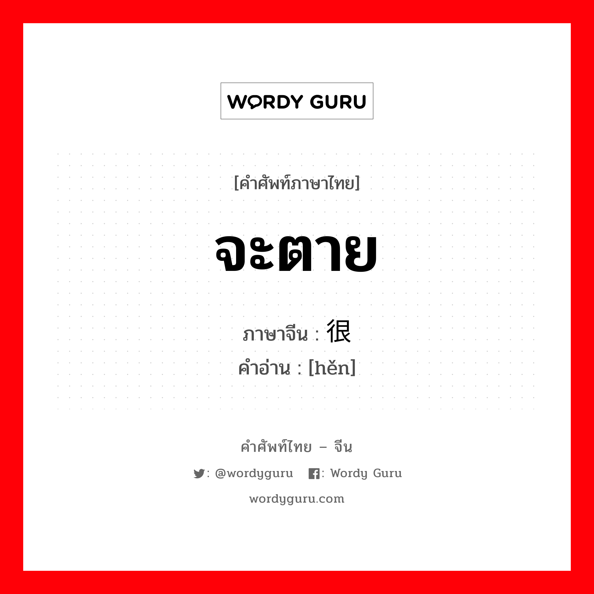 จะตาย ภาษาจีนคืออะไร, คำศัพท์ภาษาไทย - จีน จะตาย ภาษาจีน 很 คำอ่าน [hěn]