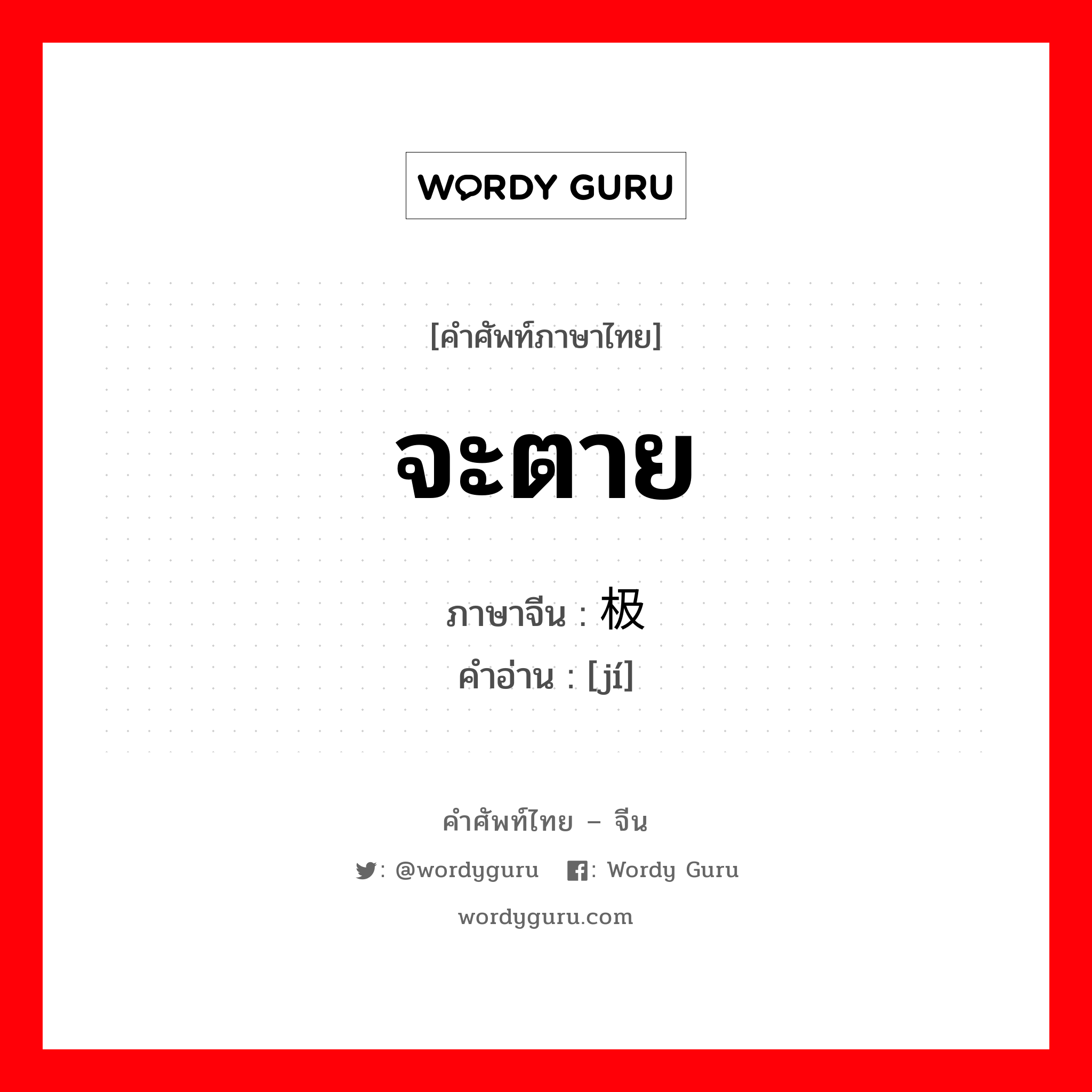 จะตาย ภาษาจีนคืออะไร, คำศัพท์ภาษาไทย - จีน จะตาย ภาษาจีน 极 คำอ่าน [jí]