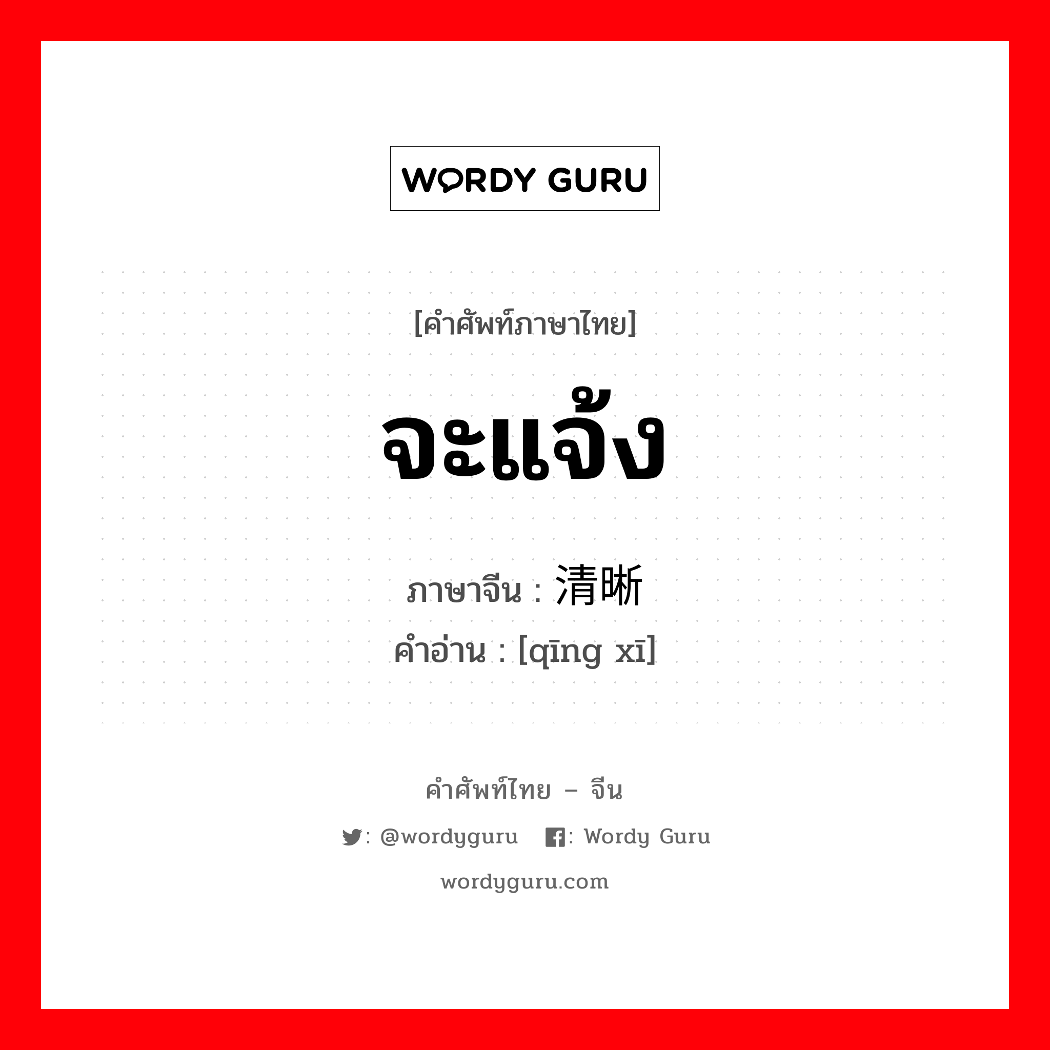 จะแจ้ง ภาษาจีนคืออะไร, คำศัพท์ภาษาไทย - จีน จะแจ้ง ภาษาจีน 清晰 คำอ่าน [qīng xī]