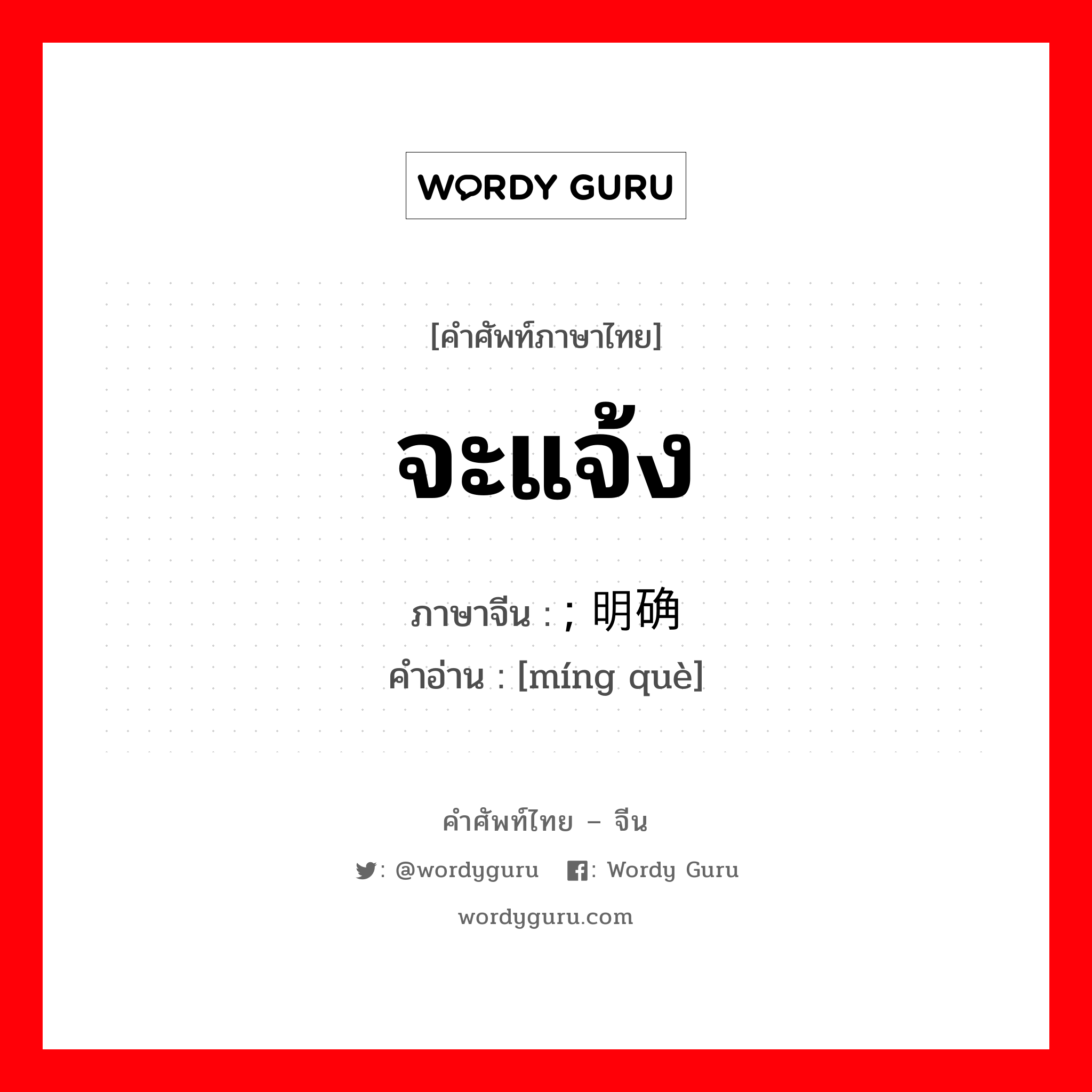 จะแจ้ง ภาษาจีนคืออะไร, คำศัพท์ภาษาไทย - จีน จะแจ้ง ภาษาจีน ; 明确 คำอ่าน [míng què]