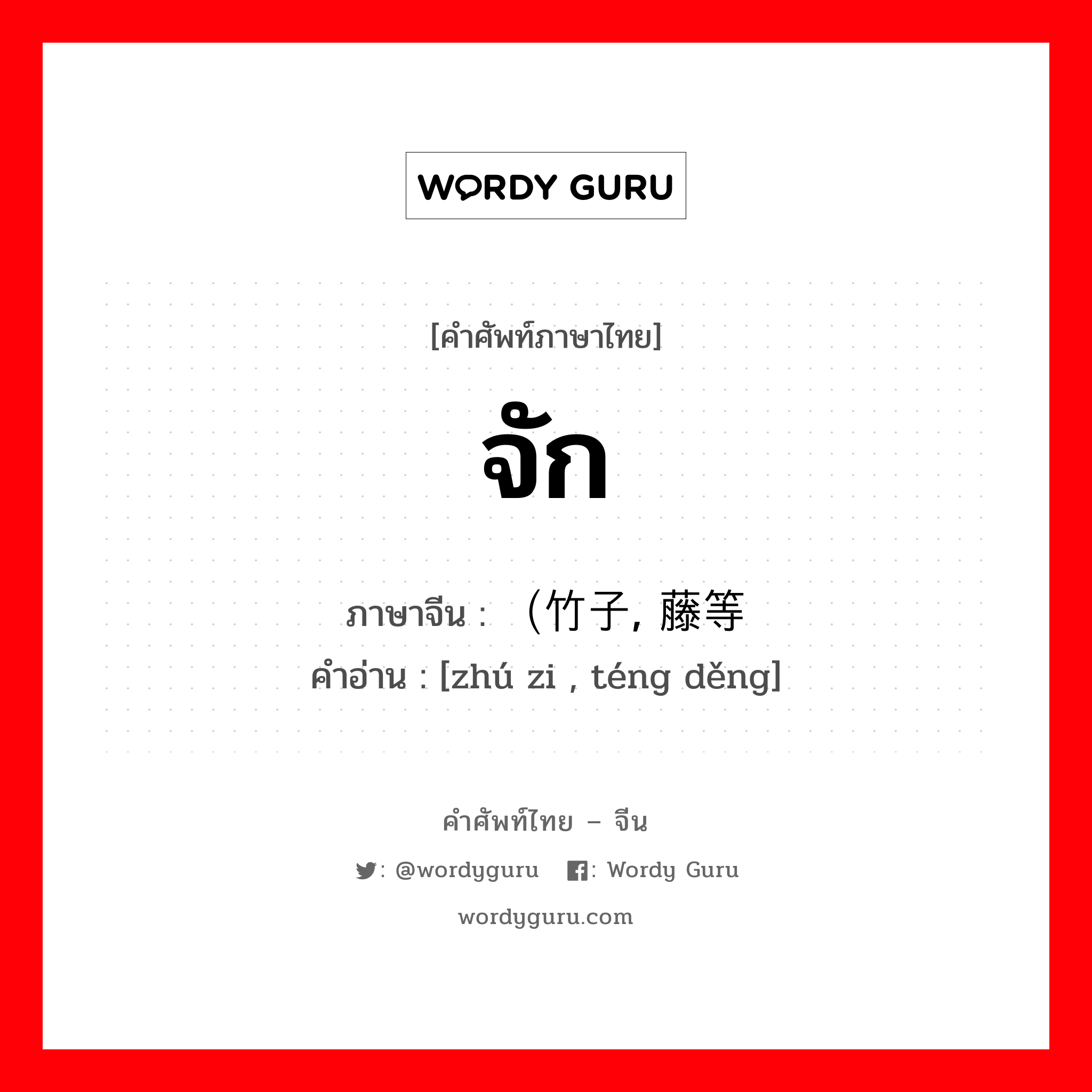 จัก ภาษาจีนคืออะไร, คำศัพท์ภาษาไทย - จีน จัก ภาษาจีน （竹子, 藤等 คำอ่าน [zhú zi , téng děng]