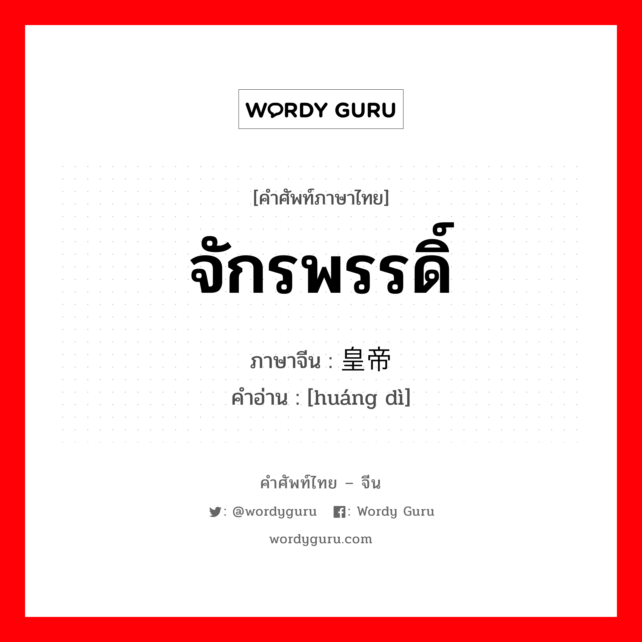 จักรพรรดิ์ ภาษาจีนคืออะไร, คำศัพท์ภาษาไทย - จีน จักรพรรดิ์ ภาษาจีน 皇帝 คำอ่าน [huáng dì]