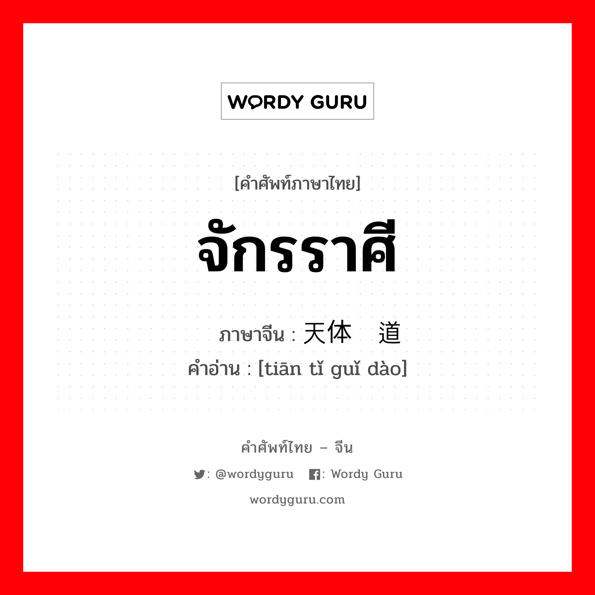 จักรราศี ภาษาจีนคืออะไร, คำศัพท์ภาษาไทย - จีน จักรราศี ภาษาจีน 天体轨道 คำอ่าน [tiān tǐ guǐ dào]