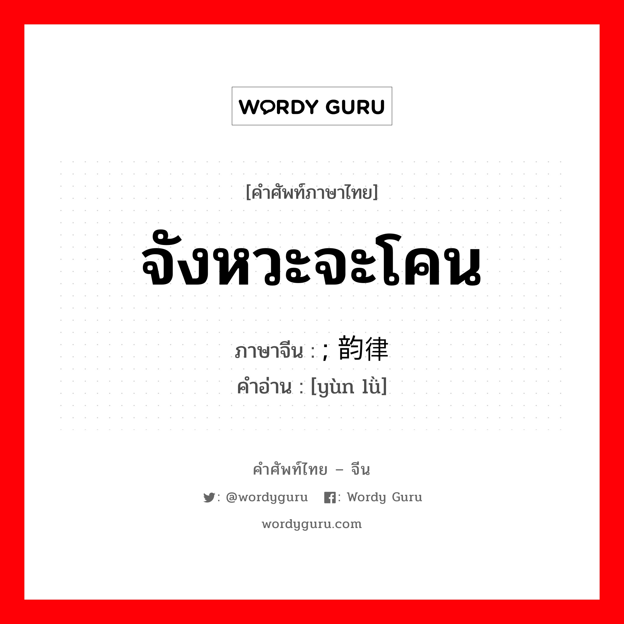 จังหวะจะโคน ภาษาจีนคืออะไร, คำศัพท์ภาษาไทย - จีน จังหวะจะโคน ภาษาจีน ; 韵律 คำอ่าน [yùn lǜ]