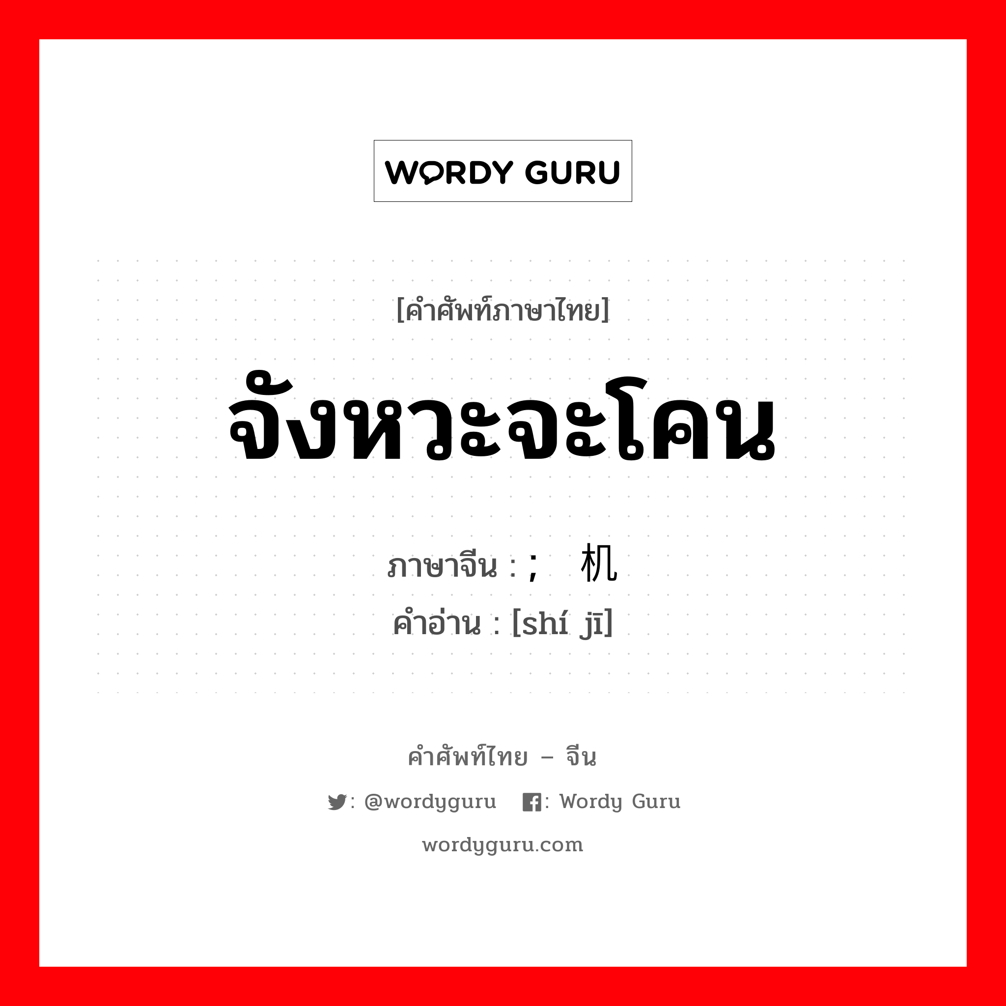 จังหวะจะโคน ภาษาจีนคืออะไร, คำศัพท์ภาษาไทย - จีน จังหวะจะโคน ภาษาจีน ; 时机 คำอ่าน [shí jī]