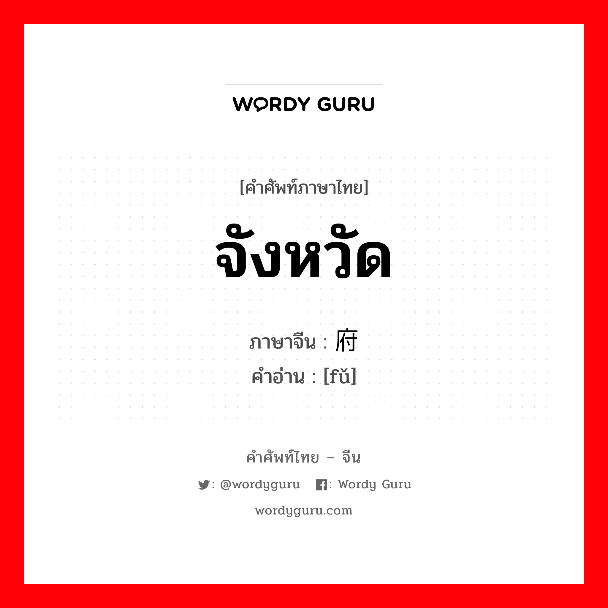 จังหวัด ภาษาจีนคืออะไร, คำศัพท์ภาษาไทย - จีน จังหวัด ภาษาจีน 府 คำอ่าน [fǔ]