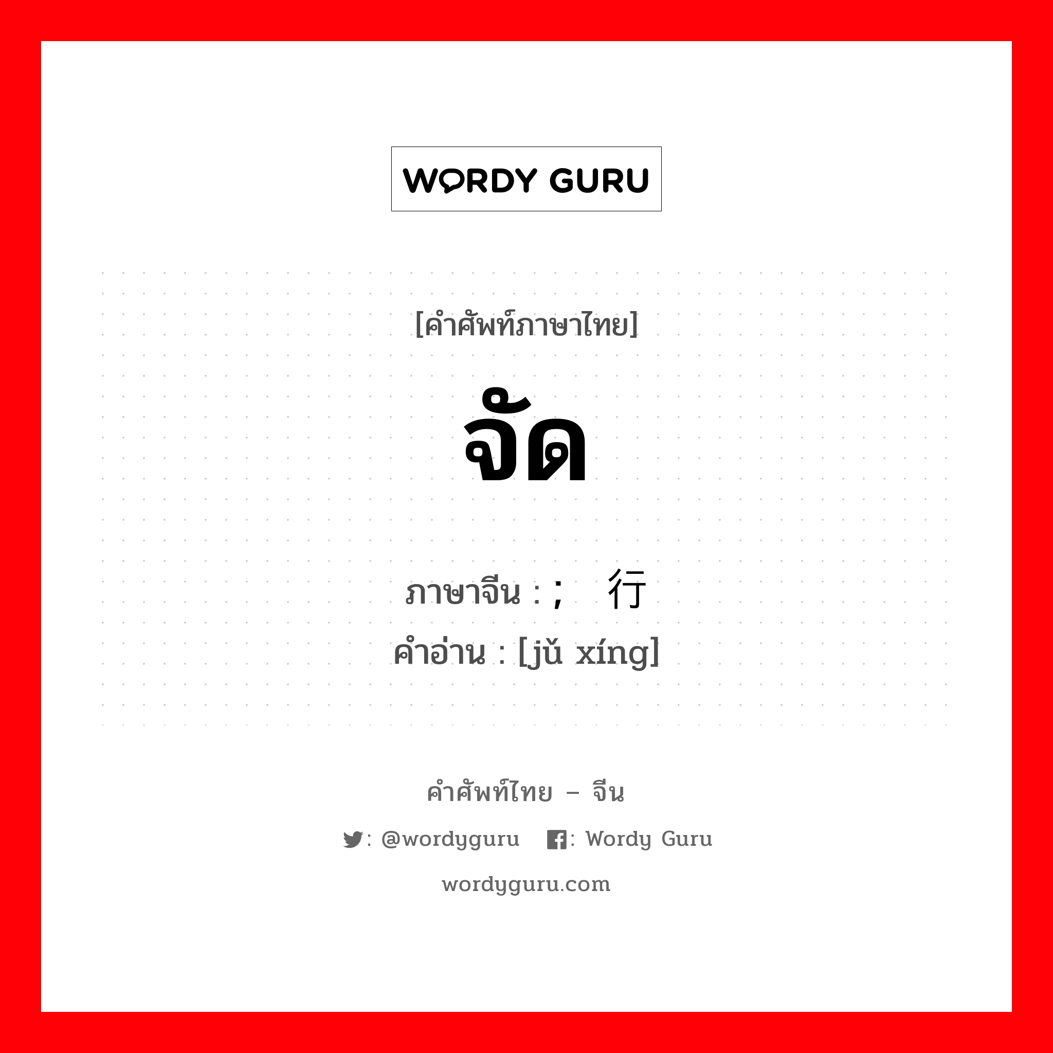 จัด ภาษาจีนคืออะไร, คำศัพท์ภาษาไทย - จีน จัด ภาษาจีน ; 举行 คำอ่าน [jǔ xíng]