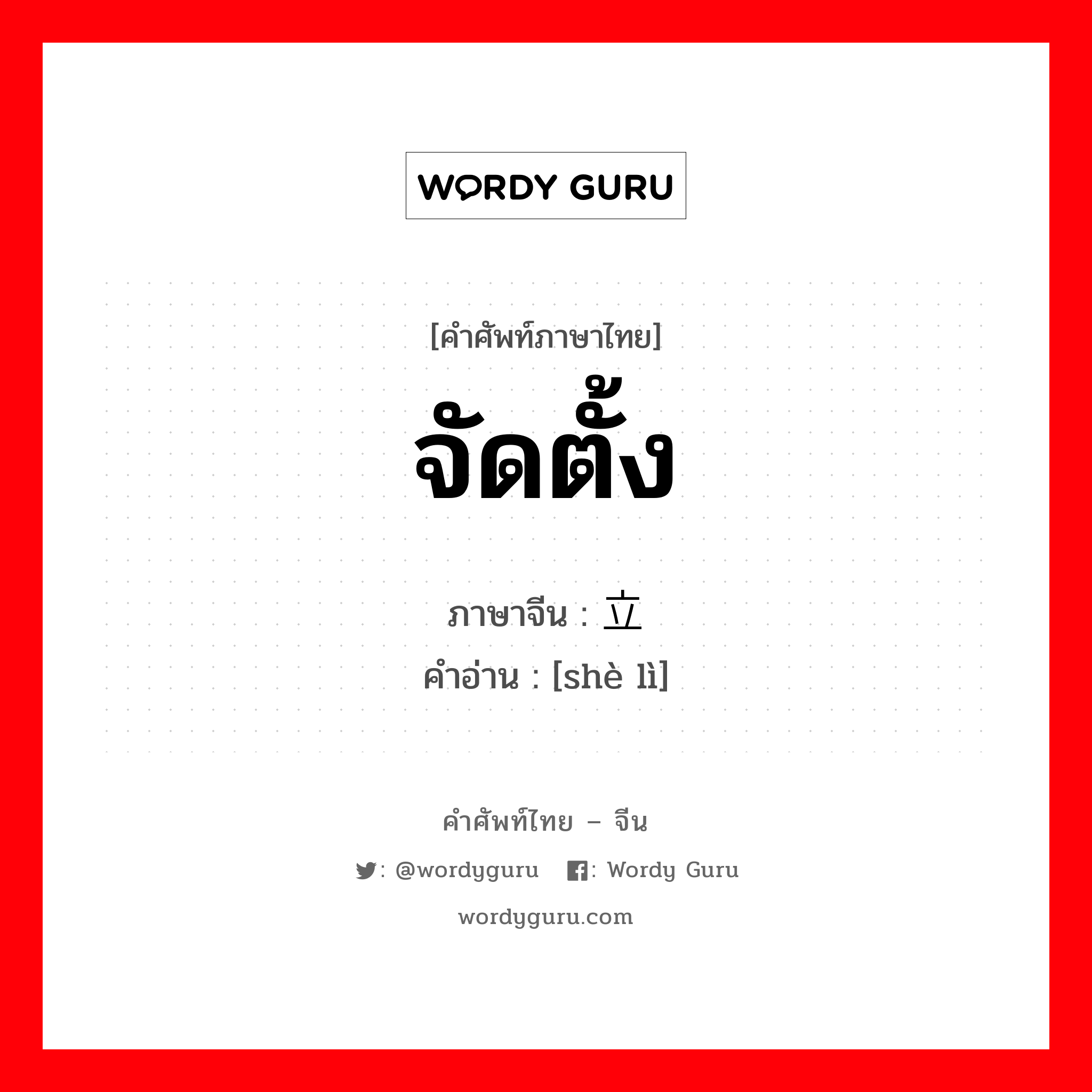 จัดตั้ง ภาษาจีนคืออะไร, คำศัพท์ภาษาไทย - จีน จัดตั้ง ภาษาจีน 设立 คำอ่าน [shè lì]