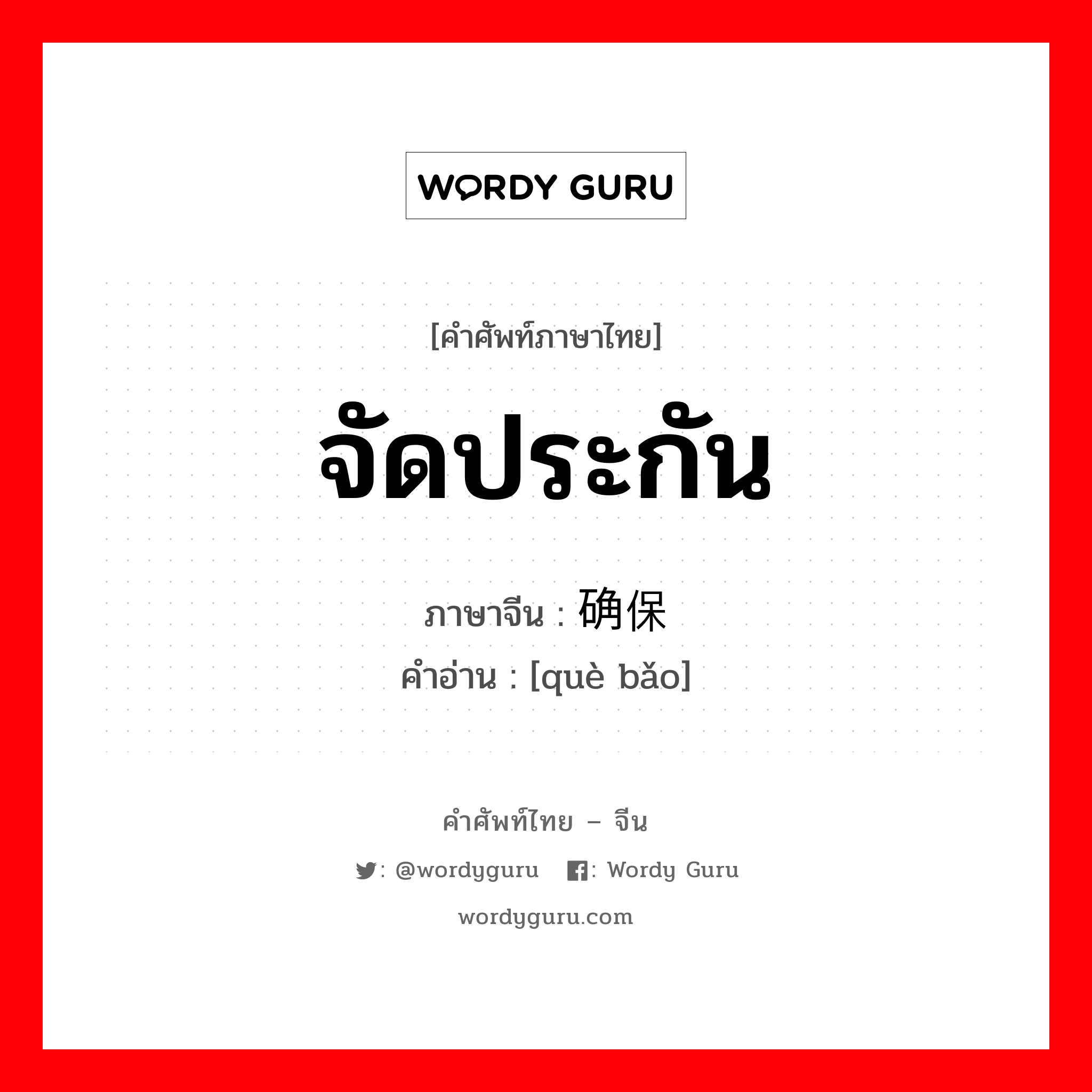 จัดประกัน ภาษาจีนคืออะไร, คำศัพท์ภาษาไทย - จีน จัดประกัน ภาษาจีน 确保 คำอ่าน [què bǎo]