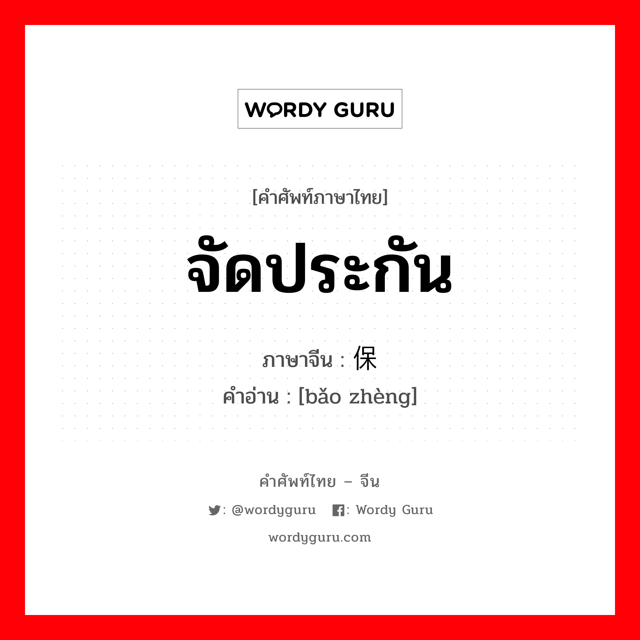 จัดประกัน ภาษาจีนคืออะไร, คำศัพท์ภาษาไทย - จีน จัดประกัน ภาษาจีน 保证 คำอ่าน [bǎo zhèng]